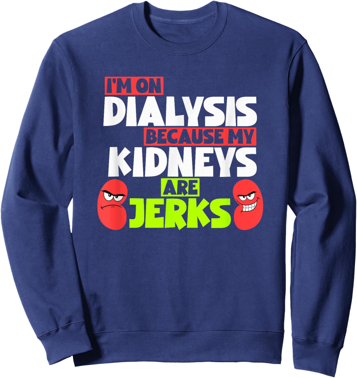 I'm On Dialysis Because My Kidneys Are Jerks Funny Dialysis Sweatshirt - Sweatshirt | Navy