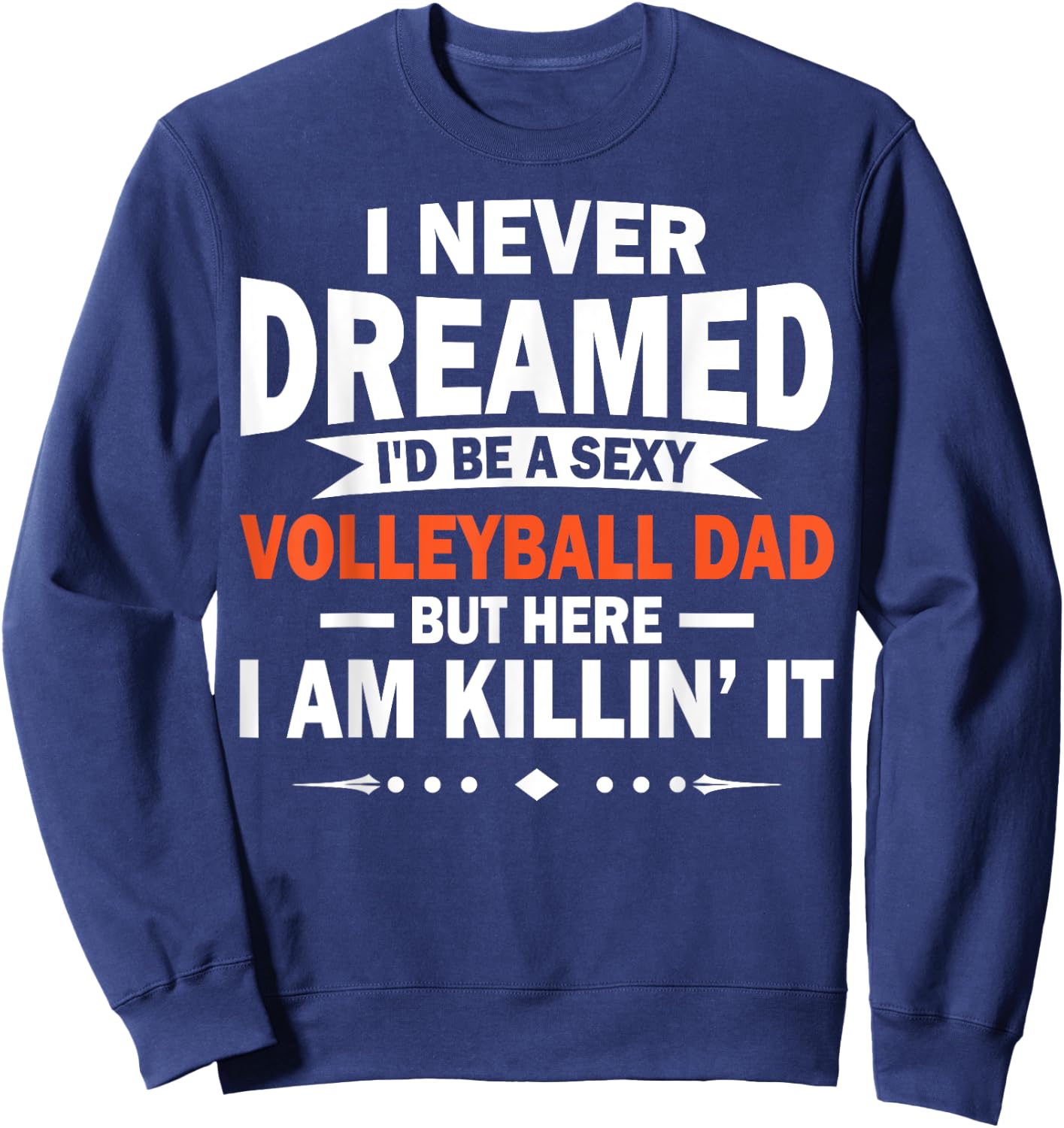 I Never Dreamed I'd Be A Sexy Volleyball Dad Sweatshirt - Sweatshirt | Navy
