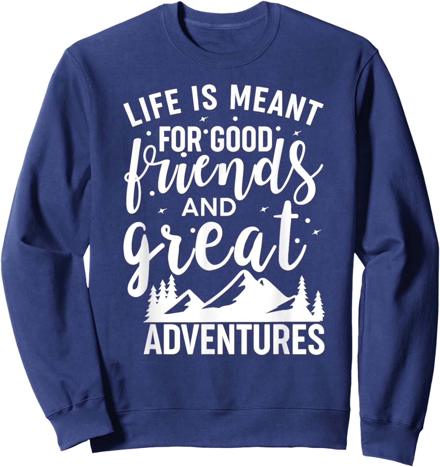 Life is Meant For Good Friends and Great Adventures Sweatshirt - Sweatshirt | Navy
