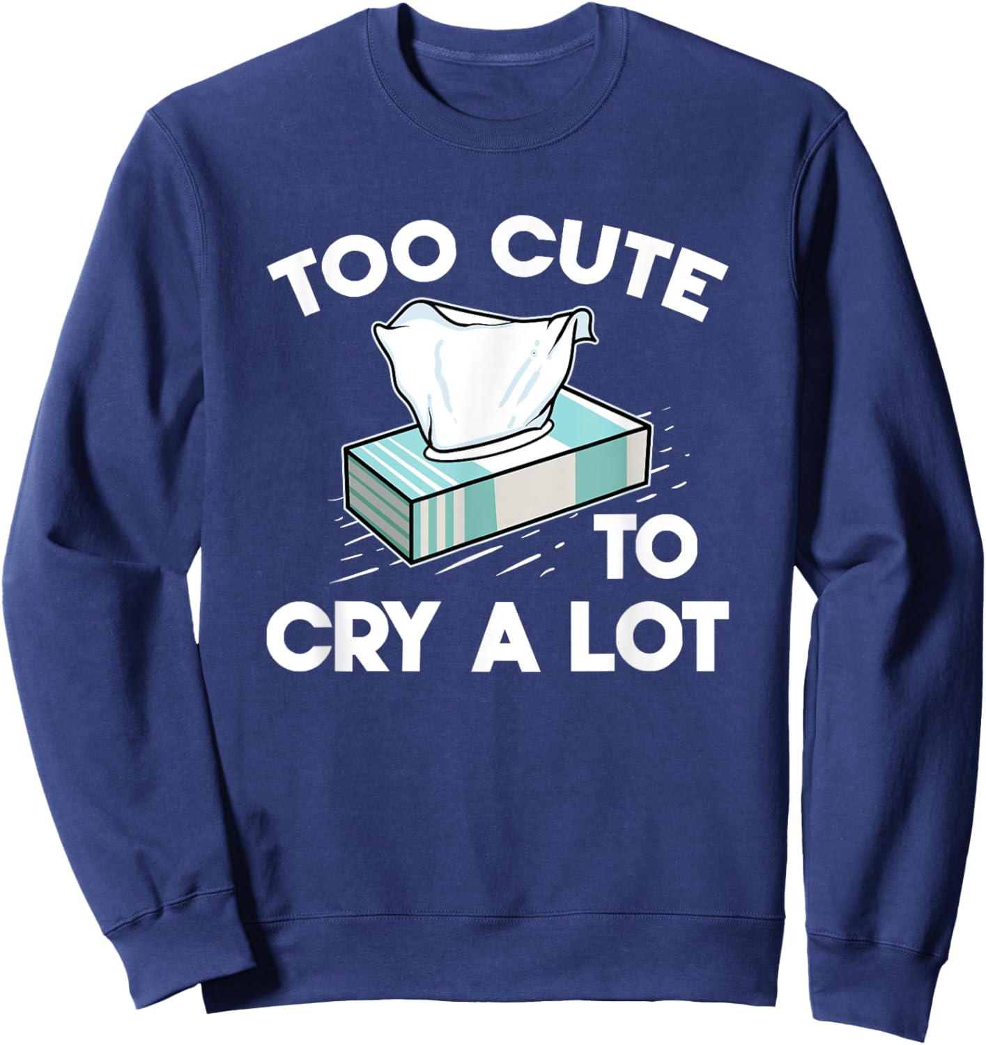 Funny Narcissistic Sarcasm Jokes Too Cute To Cry A Lot Sweatshirt - Sweatshirt | Navy