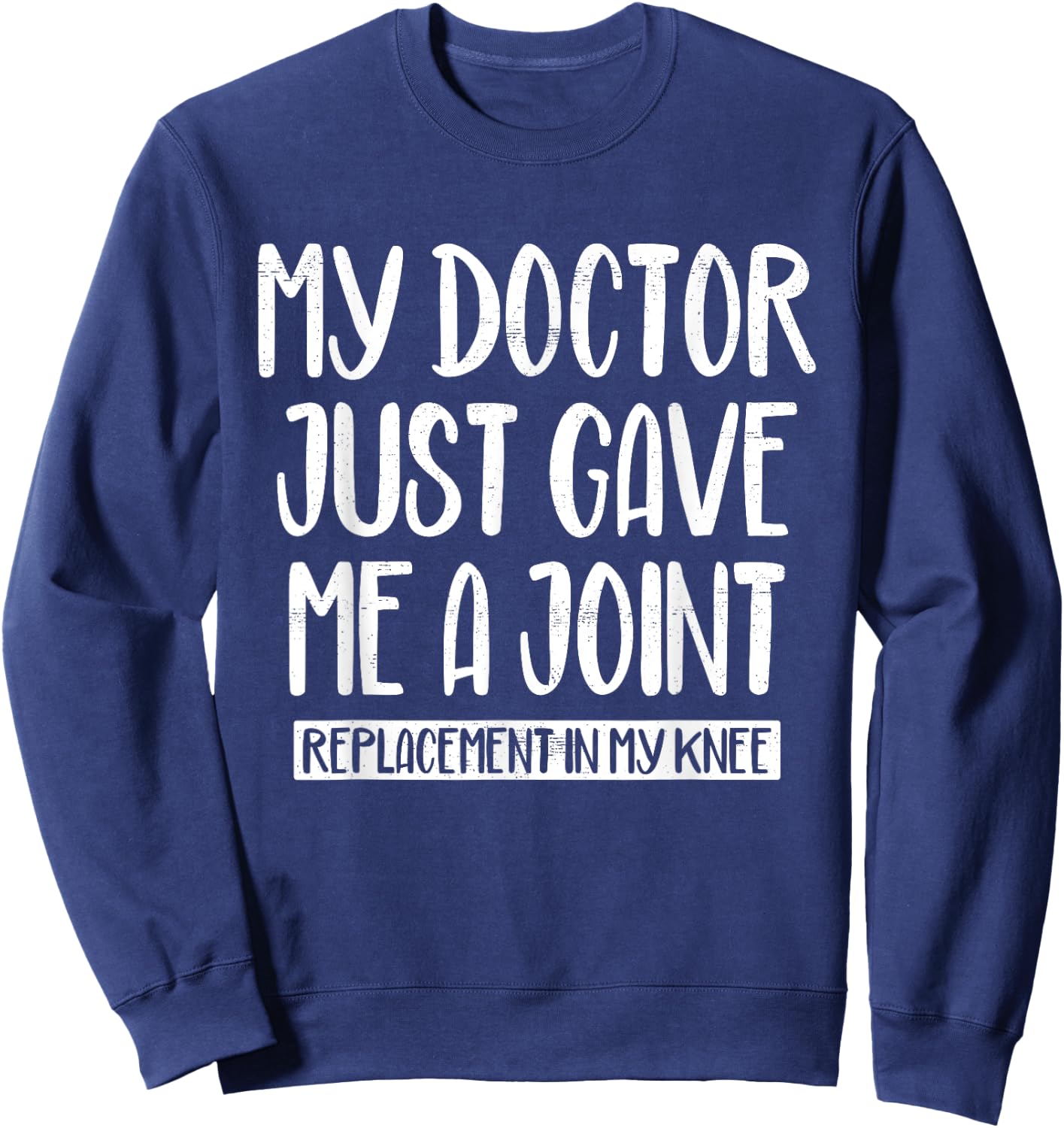 My Doctor Just Gave Me A Joint Replacement In My Knee Funny Sweatshirt - Sweatshirt | Navy