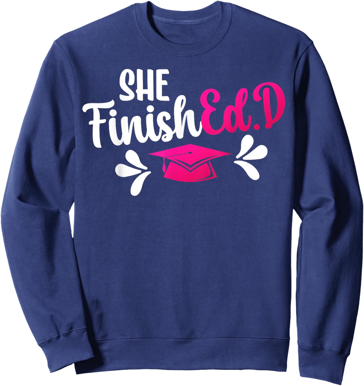 She FinishEd.D Doctor Of Education Graduate Ed.D Graduation Sweatshirt - Sweatshirt | Navy