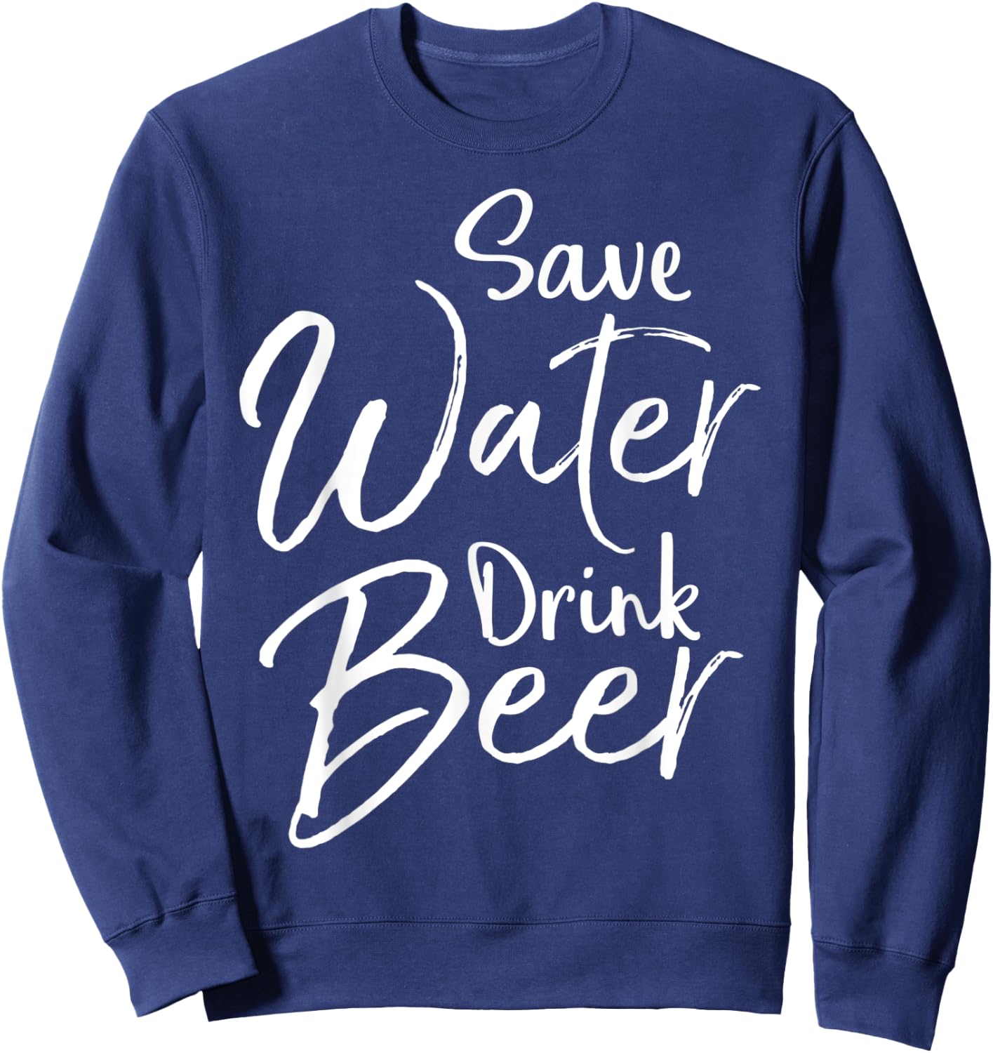 Funny Beer Lover Quote Sarcastic Joke Save Water Drink Beer Sweatshirt - Sweatshirt | Navy