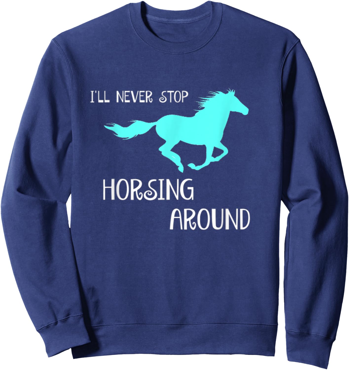 I'll Never Stop Horsing Around Horse Lovers Sweatshirt - Sweatshirt | Navy