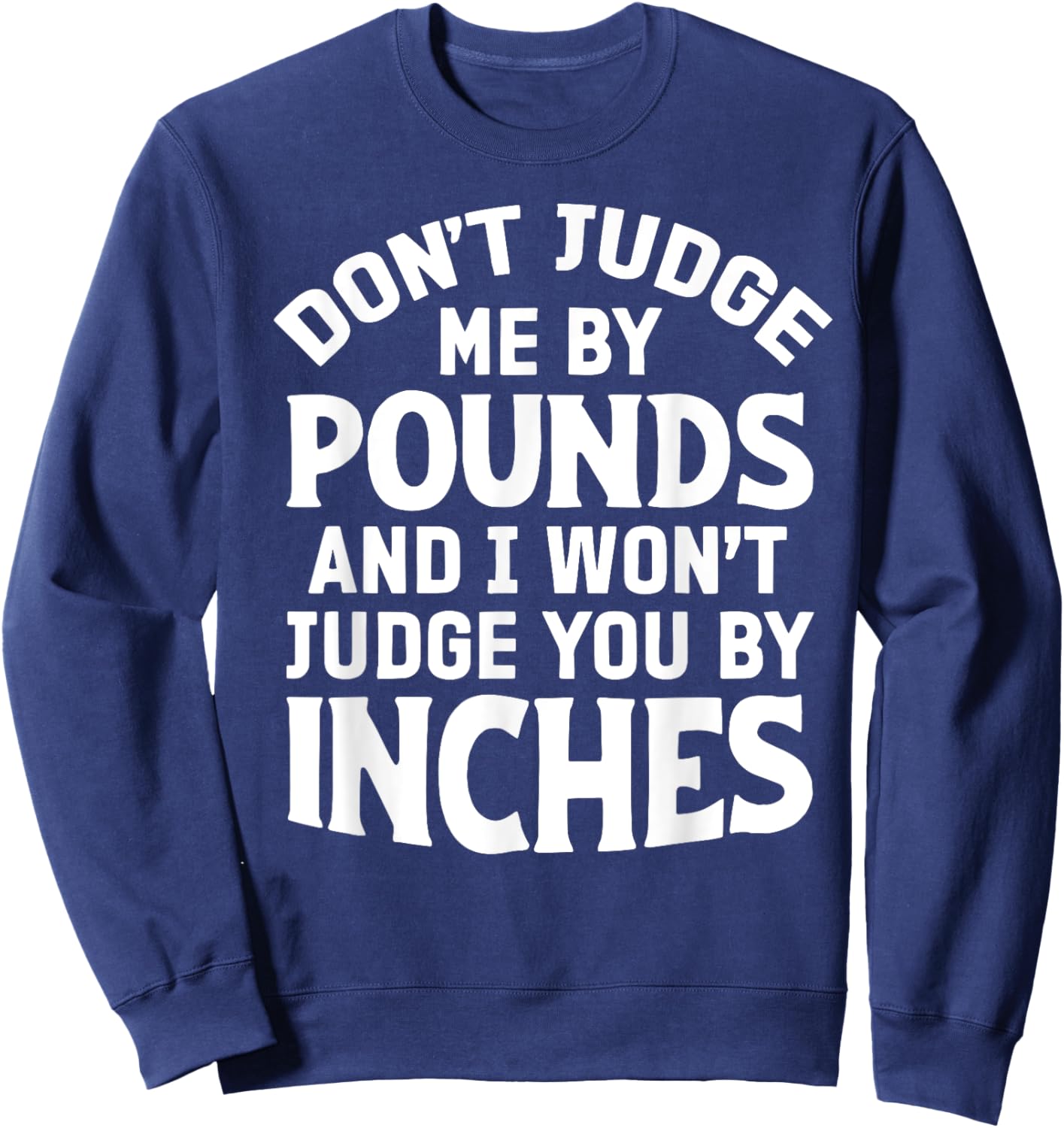 Don't Judge Me By Pounds And I Won't Judge You By Inches Sweatshirt - Sweatshirt | Navy
