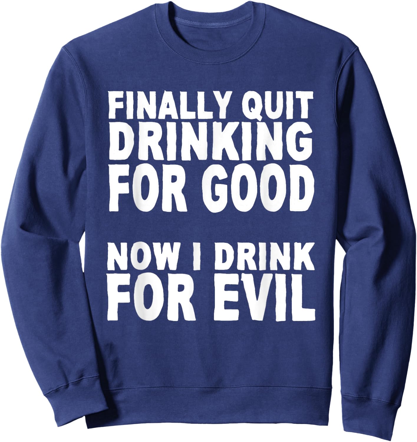 Finally Stopped Drinking for Good, Now I Drink for Evil Sweatshirt - Sweatshirt | Navy
