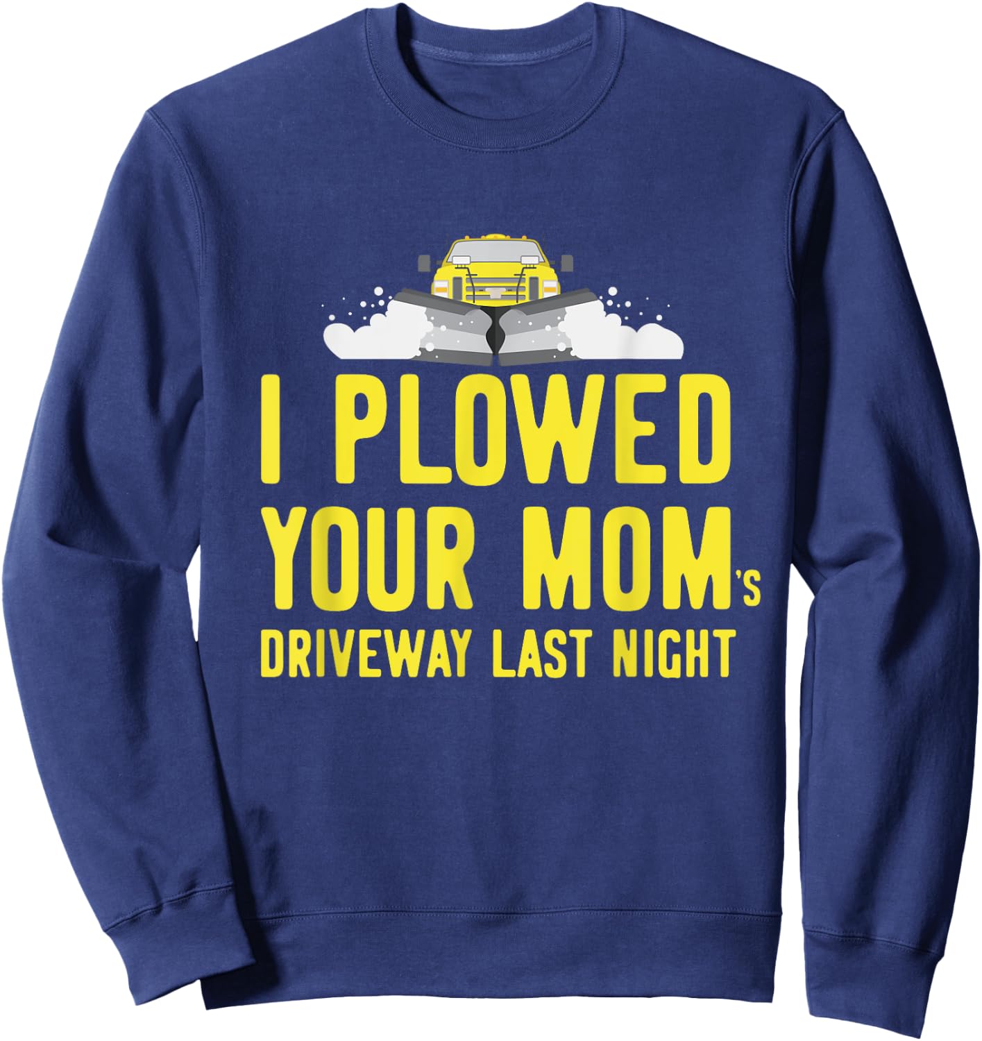 I Plowed Your Mom's Driveway Last Night SnowPlow Driver Sweatshirt - Sweatshirt | Navy