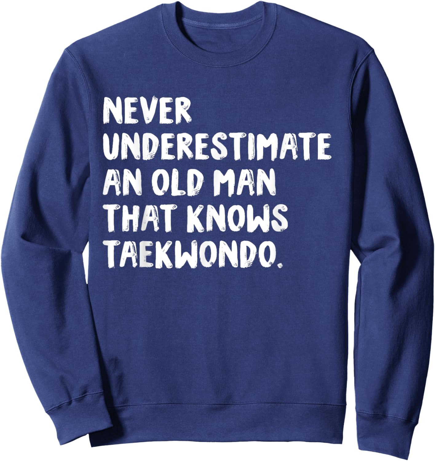 Never Underestimate An Old Man That Knows Taekwondo Sweatshirt - Sweatshirt | Navy