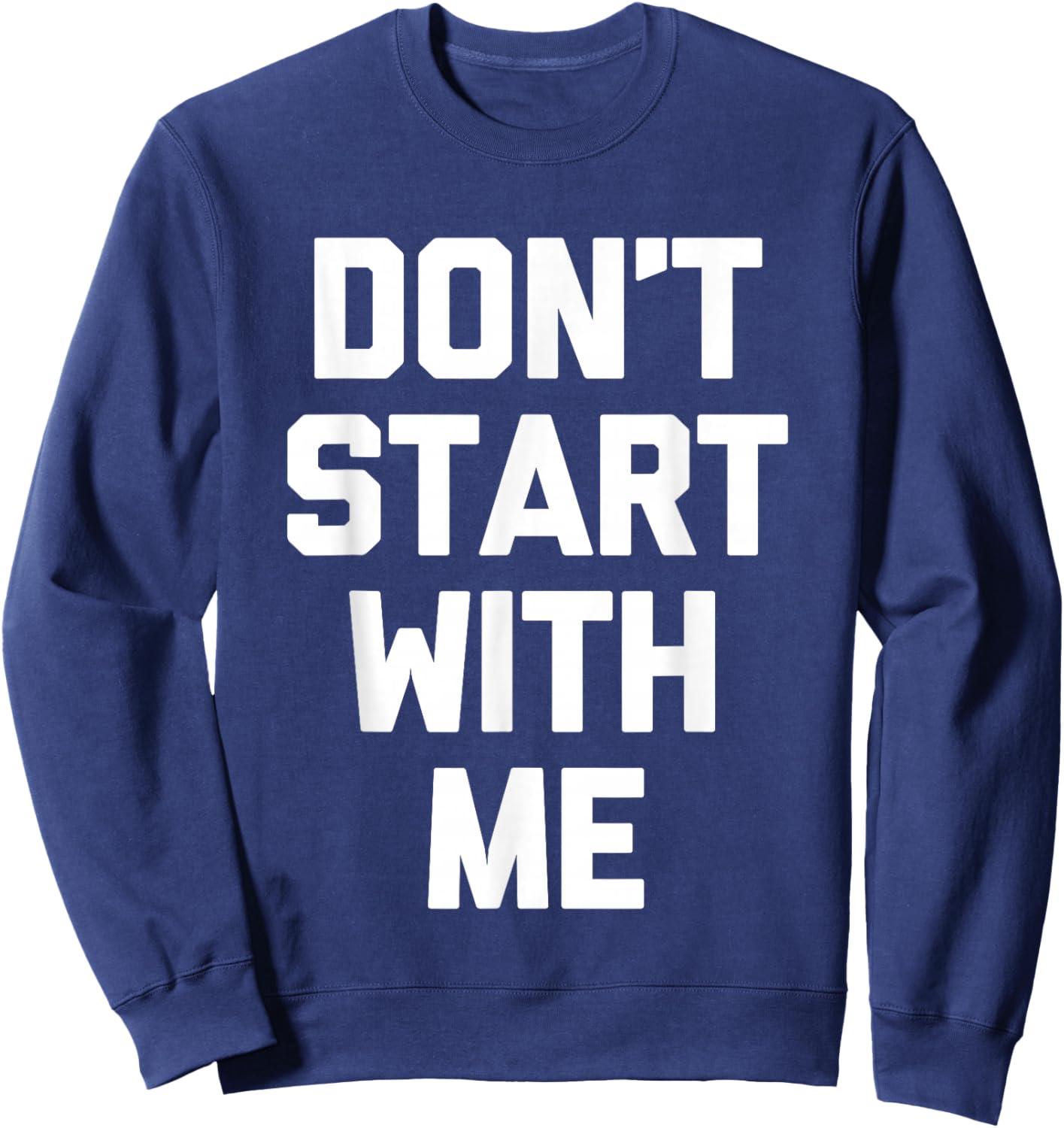 Don't Start With Me - Funny Saying Sarcastic Humor Novelty Sweatshirt - Sweatshirt | Navy