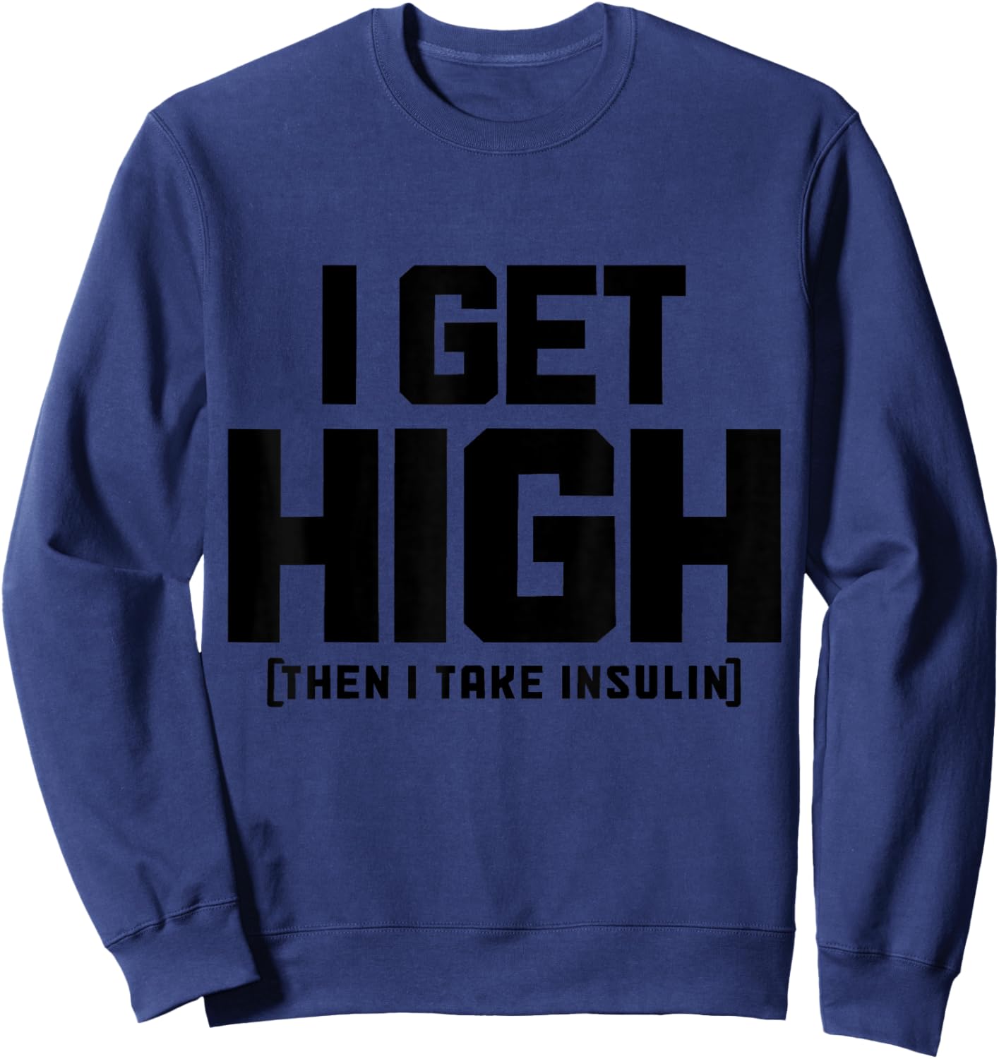 I Get High Then I Take Insulin Diabetes Awareness T1D Funny Sweatshirt - Sweatshirt | Navy