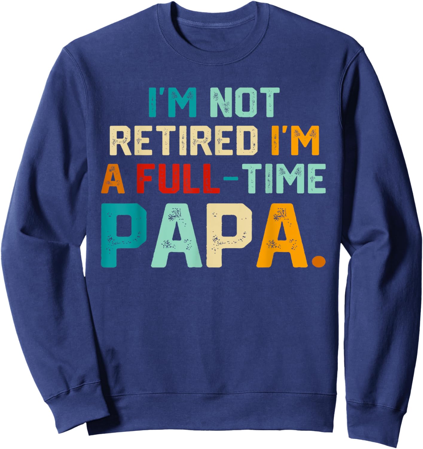 I'm Not Retired I'm A Full Time Papa Funny Father's Day Sweatshirt - Sweatshirt | Navy