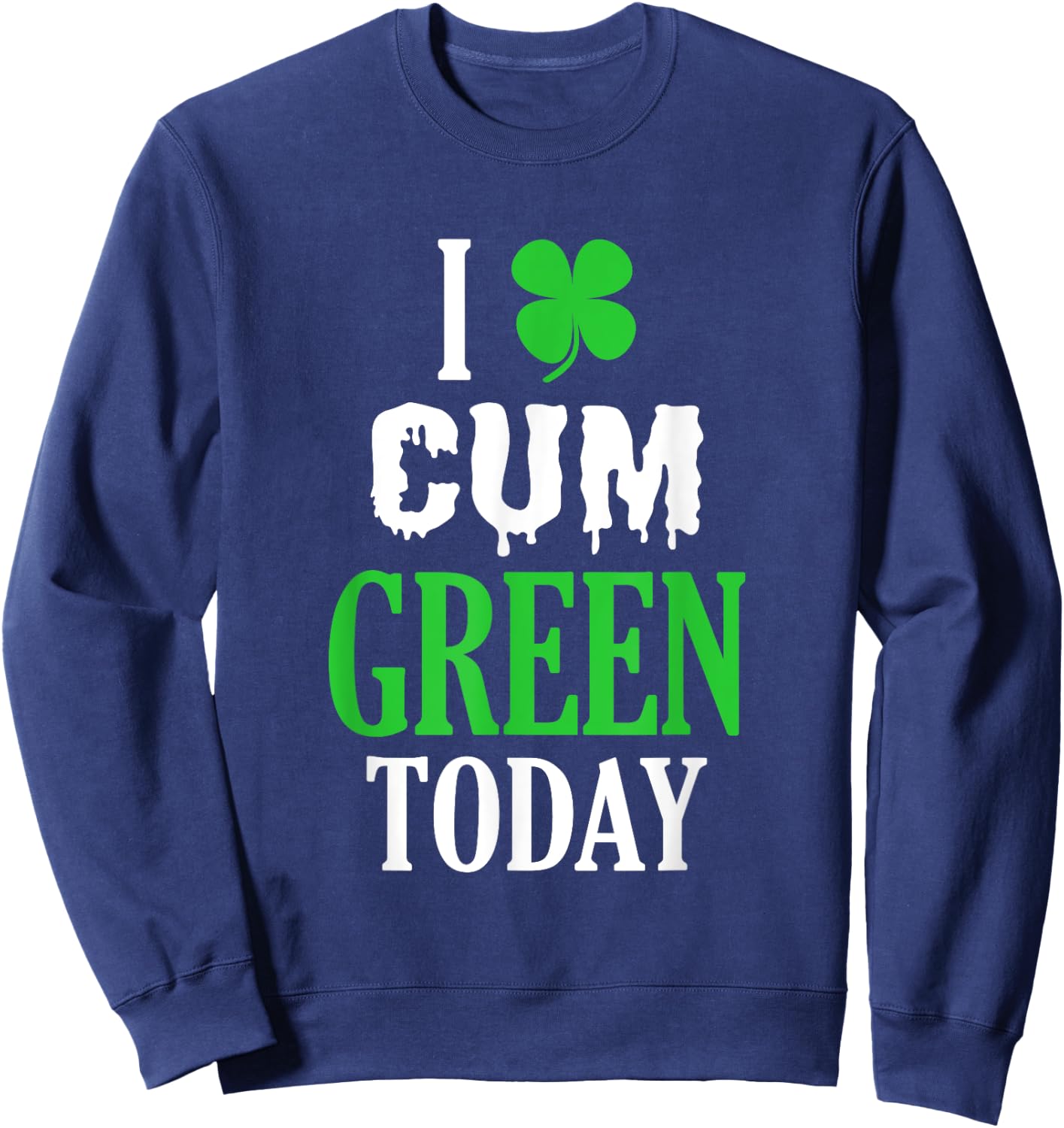 Inappropriate St Patricks Day I Cum Green Today Sweatshirt - Sweatshirt | Navy