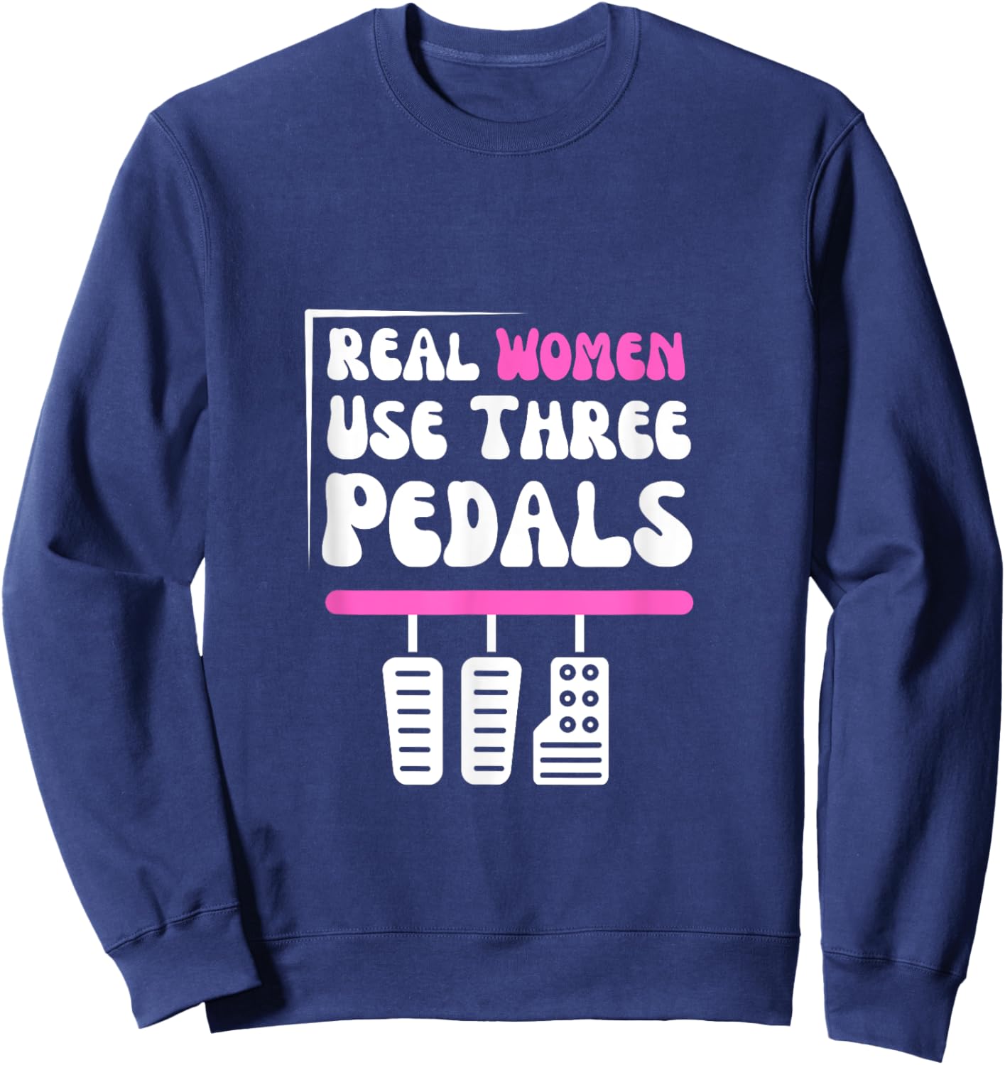 Real Women Use Three Pedals - Stick Shift Car Lover Funny Sweatshirt - Sweatshirt | Navy