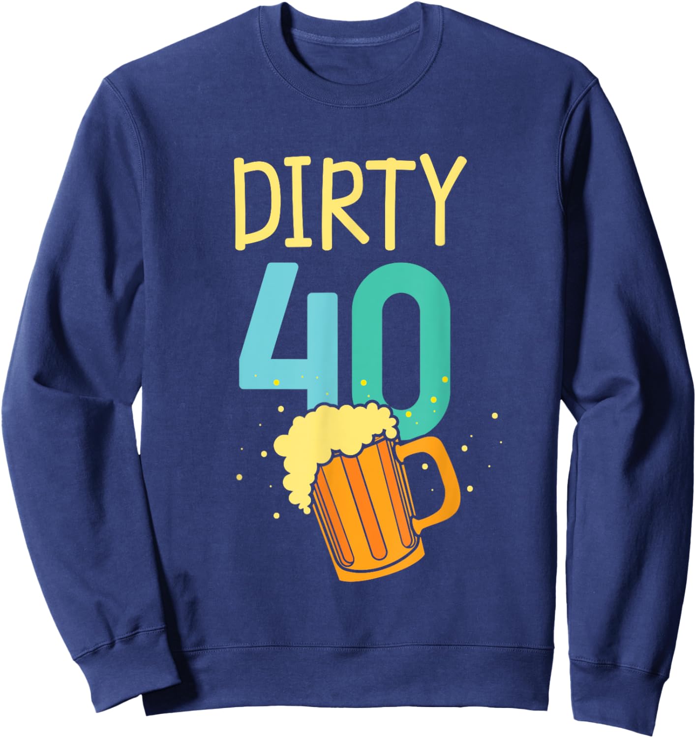 40 Years Old Dirty 40 Birthday Beer 40th Birthday Sweatshirt - Sweatshirt | Navy
