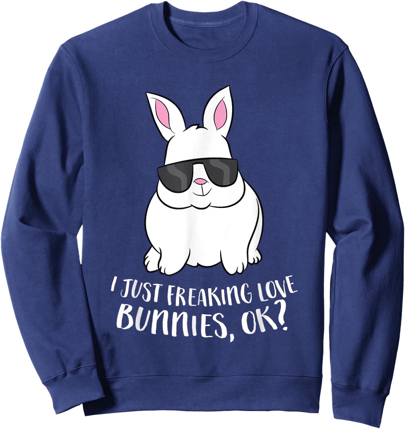 I Just Freaking Love Bunnys Ok Cute Rabbit With Sunglasses Sweatshirt - Sweatshirt | Navy