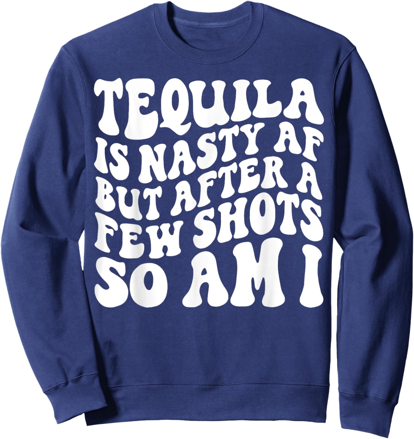 Tequila Is Nasty Af But After A Few Shots So Am I Sweatshirt - Sweatshirt | Navy