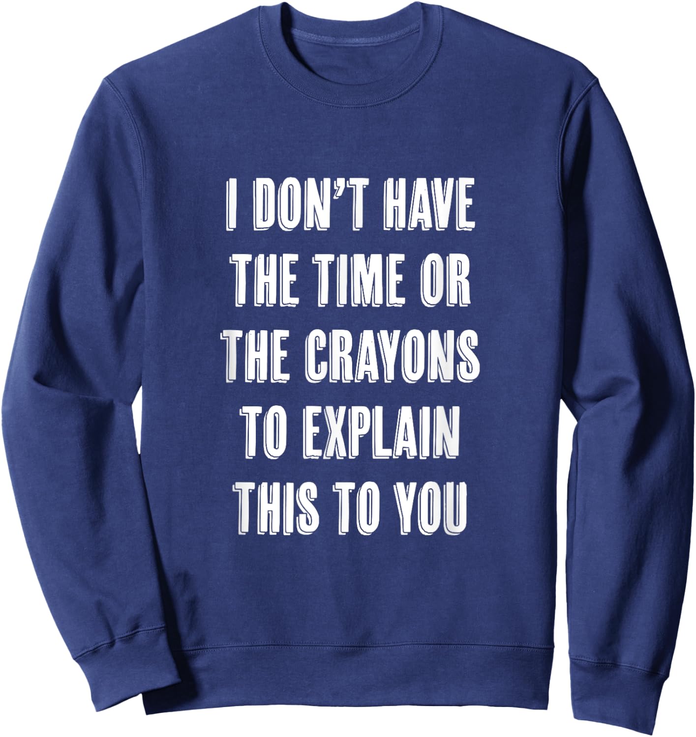 I Don't Have the Time or the CRAYONS to Explain this to You Sweatshirt - Sweatshirt | Navy