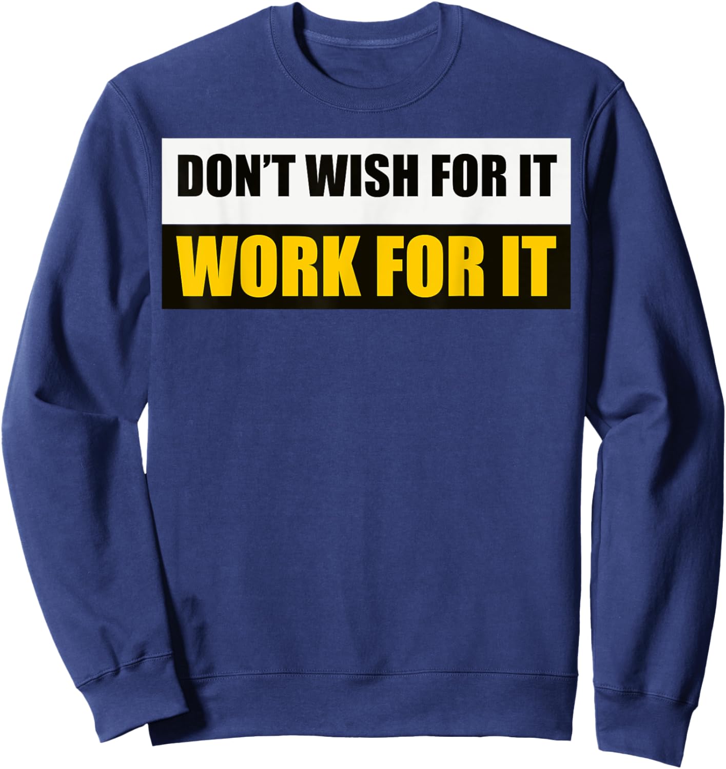 Don't Wish For It, Work For It Motivational Novelty Sweatshirt - Sweatshirt | Navy