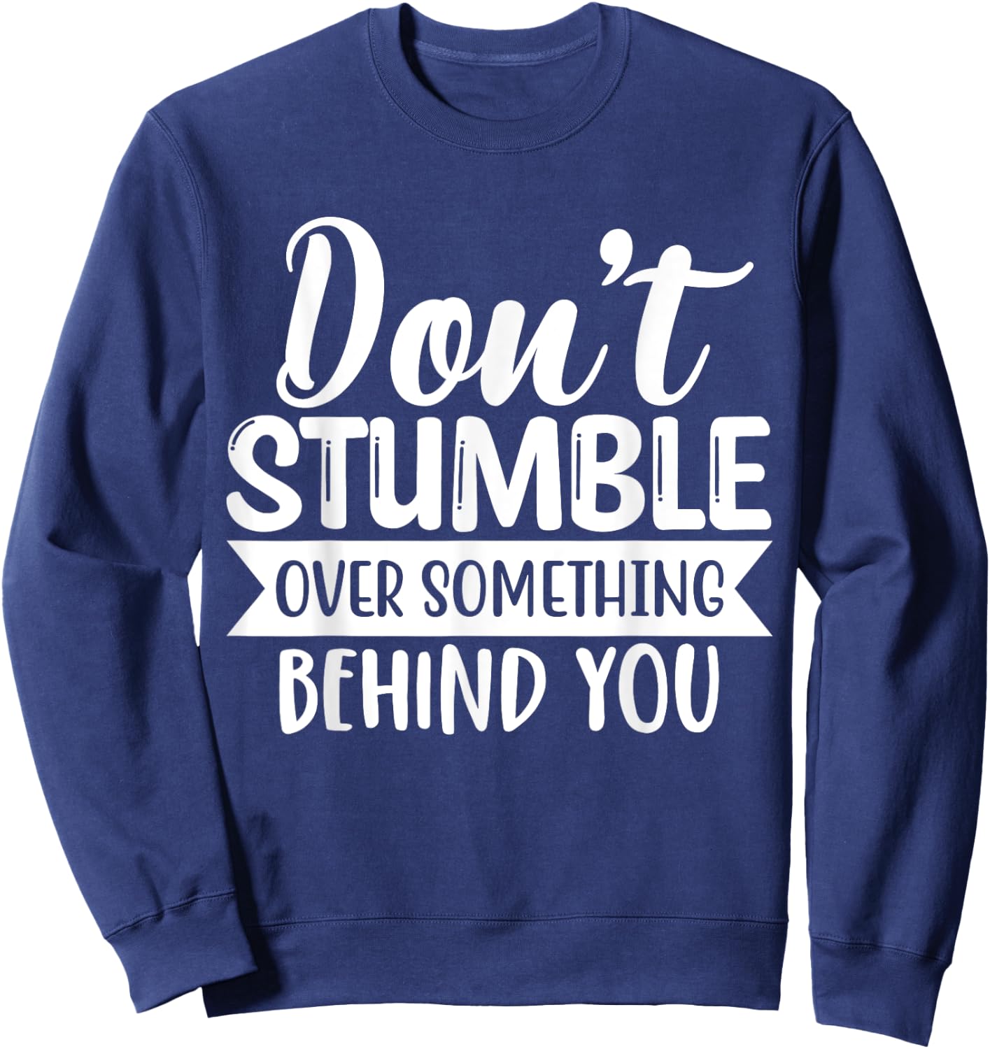 Inspirational Quote Don't Stumble Over Something Behind You Sweatshirt - Sweatshirt | Navy