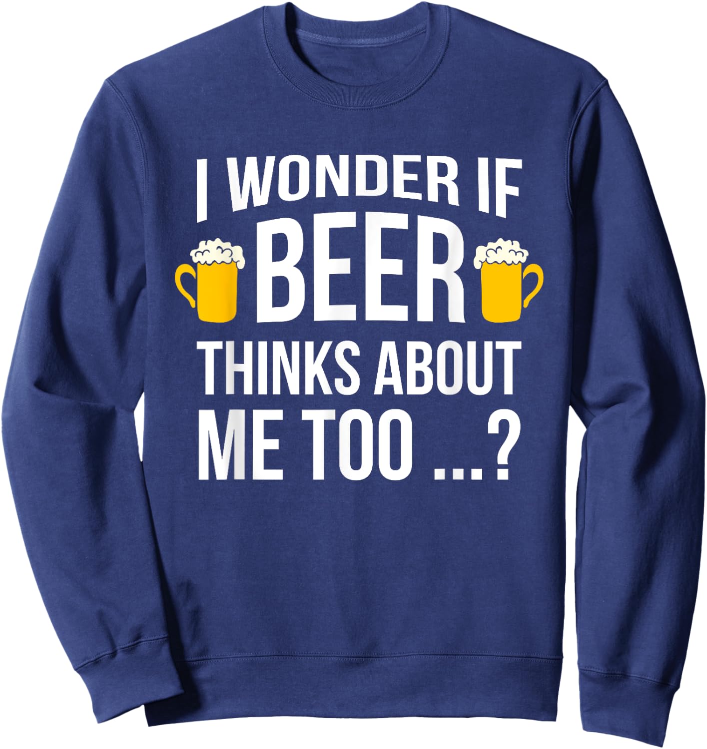 I Wonder If Beer Thinks About Me Too Funny Gift Men T Shirt Sweatshirt - Sweatshirt | Navy
