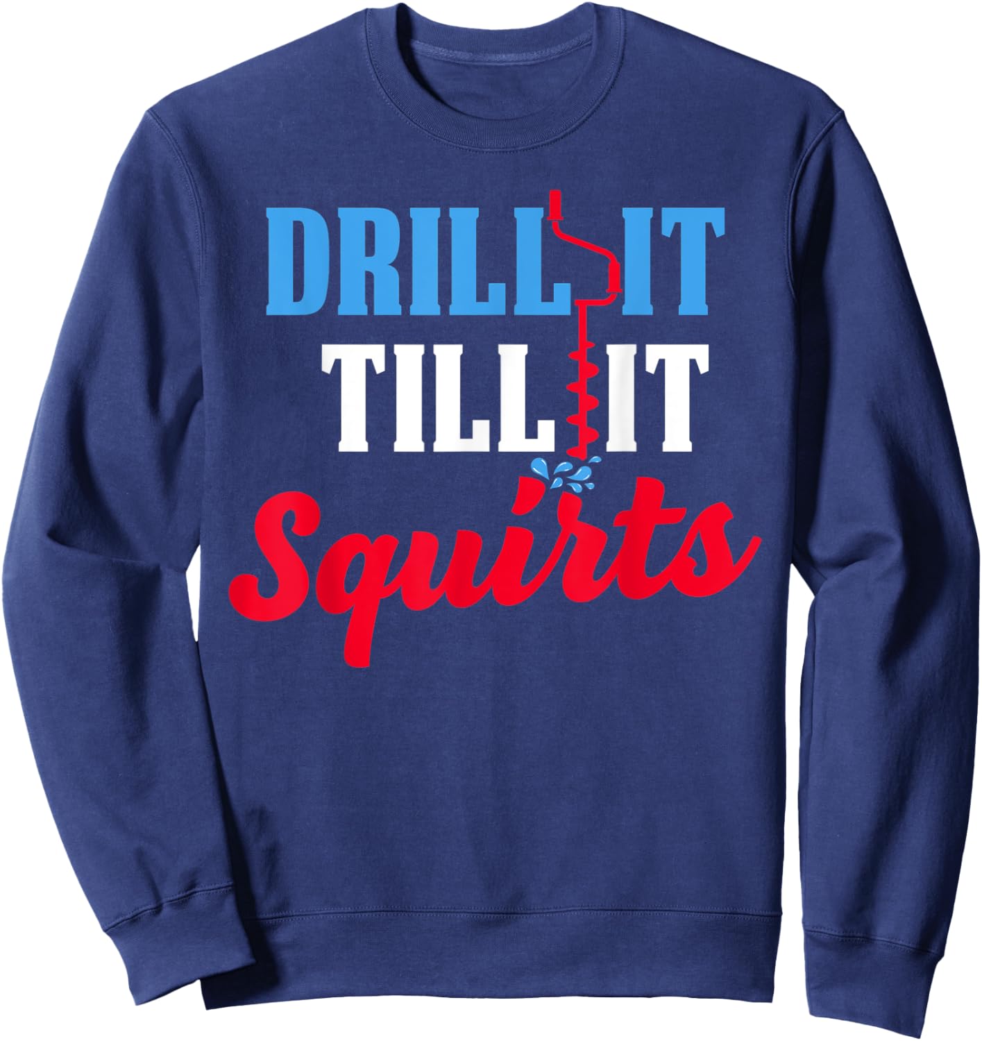 Ice Fishing Gift Drill It Till It Squirts Drill Auger Saying Sweatshirt - Sweatshirt | Navy