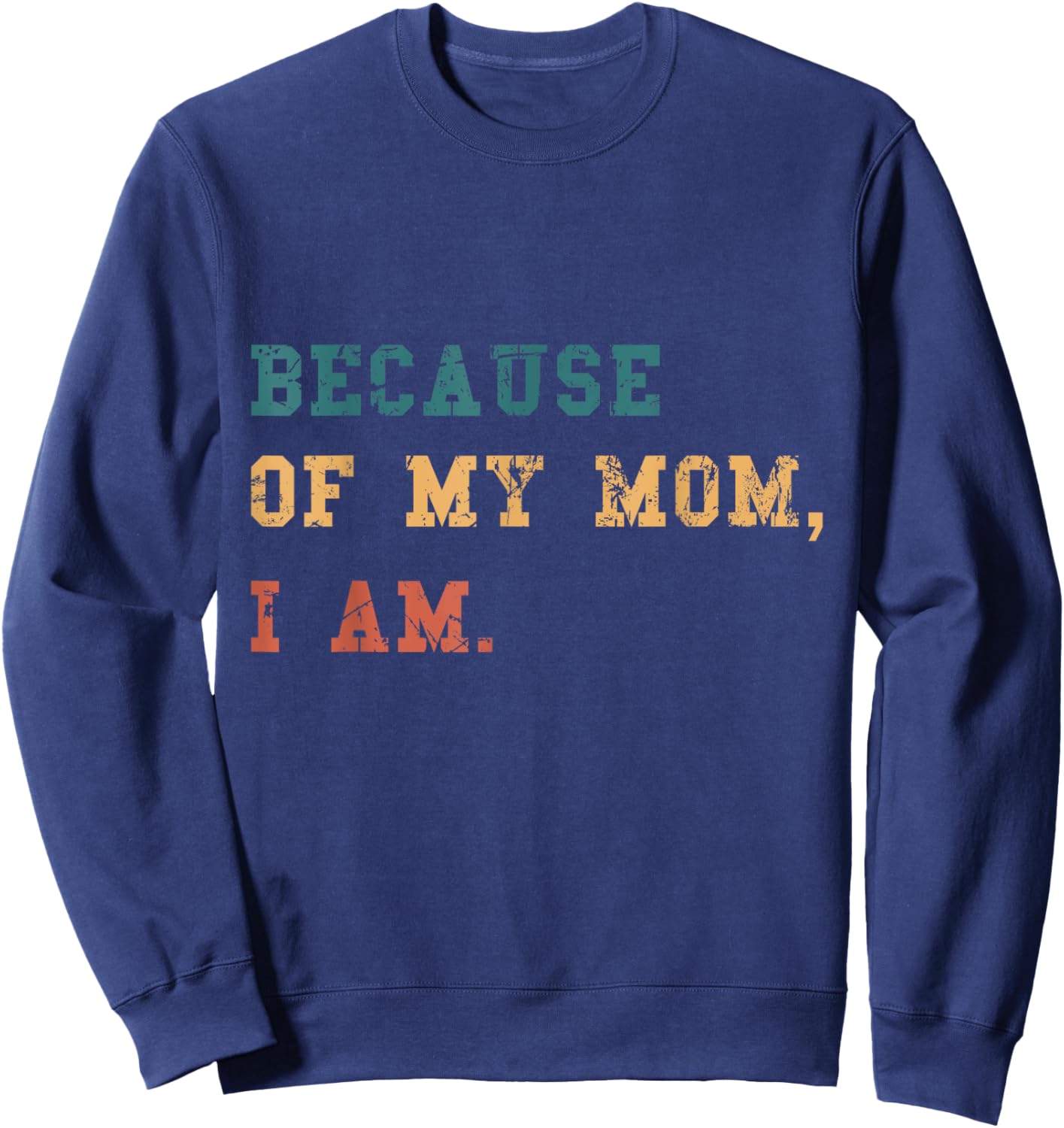 Because Of My Mom, I Am. Inspirational Mother's Day Sweatshirt - Sweatshirt | Navy