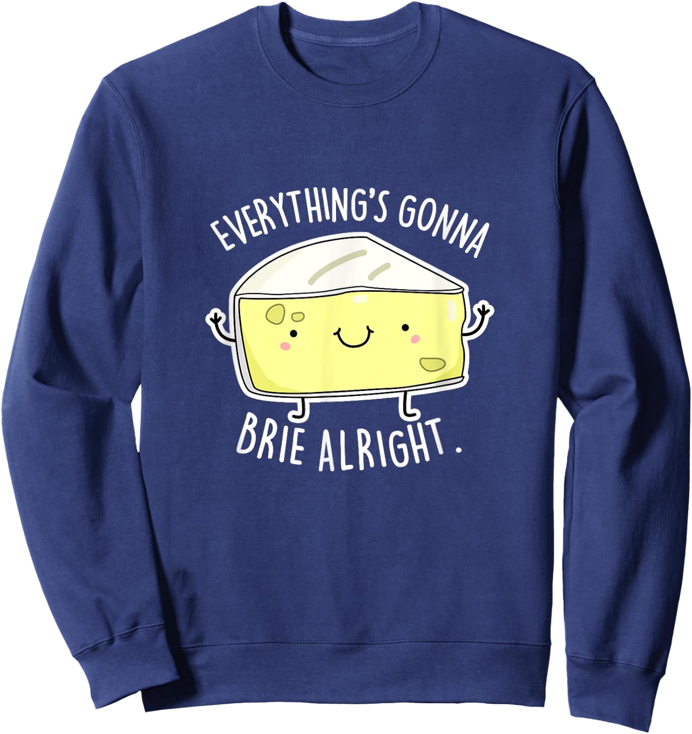 Everything's Gonna Brie Alright Funny Cheese Pun Gift Sweatshirt - Sweatshirt | Navy