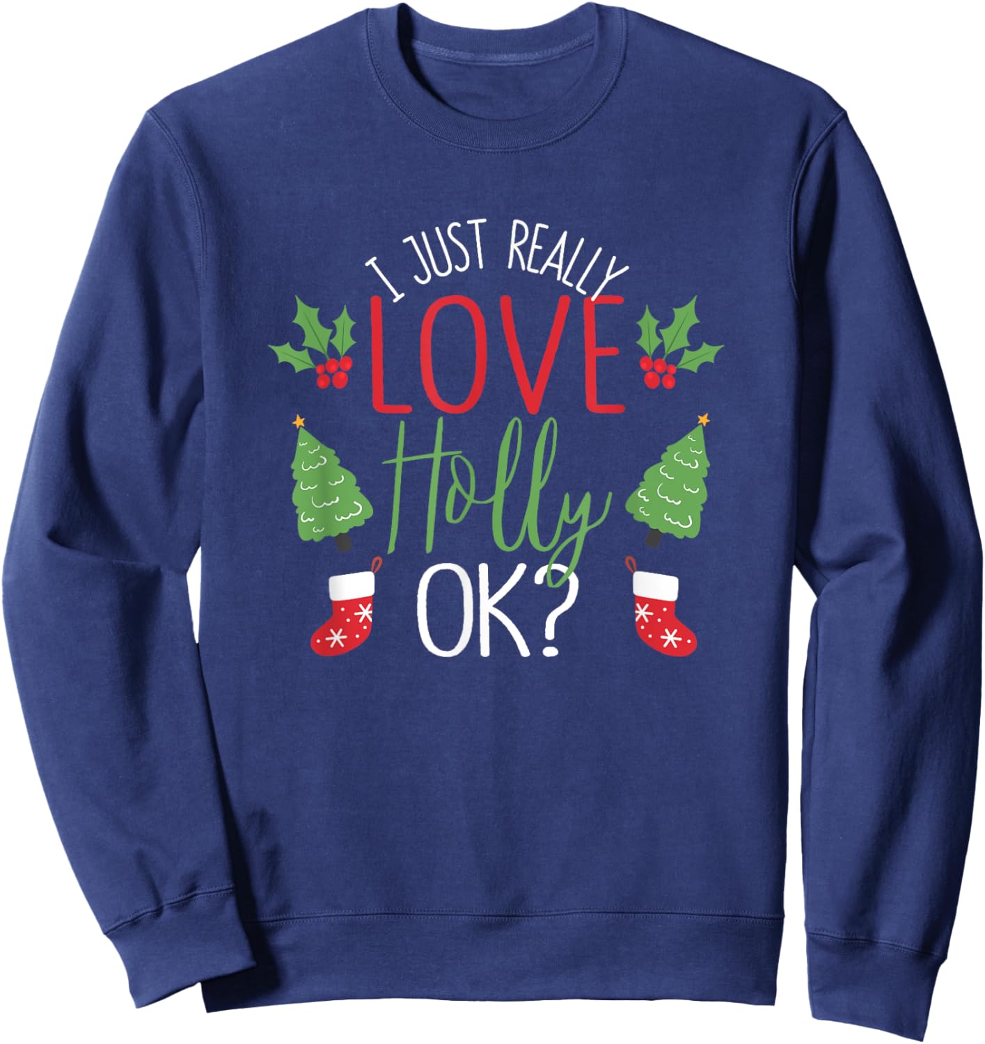 I Just Really Love Holly Ok? Funny Christmas Leaf Lover Xmas Sweatshirt - Sweatshirt | Navy