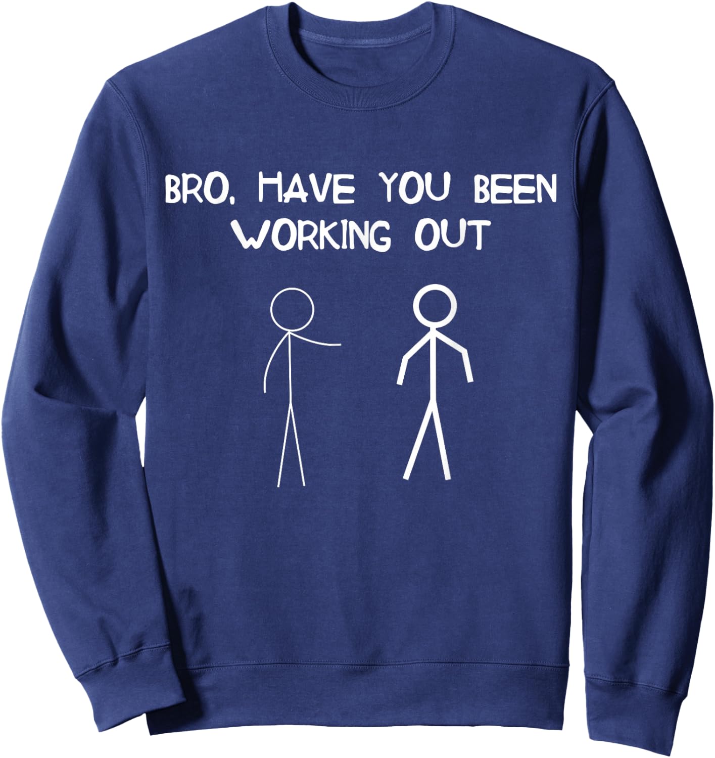 Funny Stick Figure Gym Jokes Bro Have You Been Working Out Sweatshirt - Sweatshirt | Navy