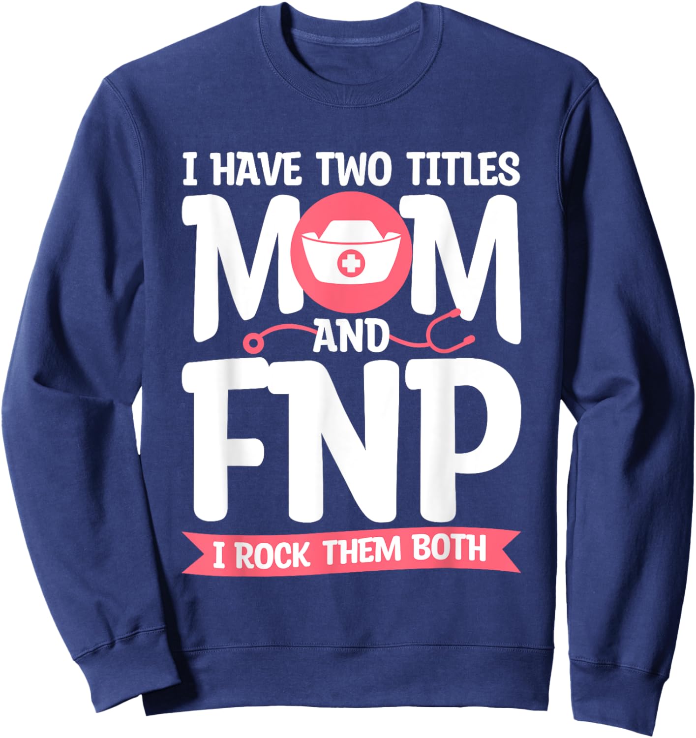 I Have Two Titles Mom And FNP I Rock Them Both Nurse Sweatshirt - Sweatshirt | Navy
