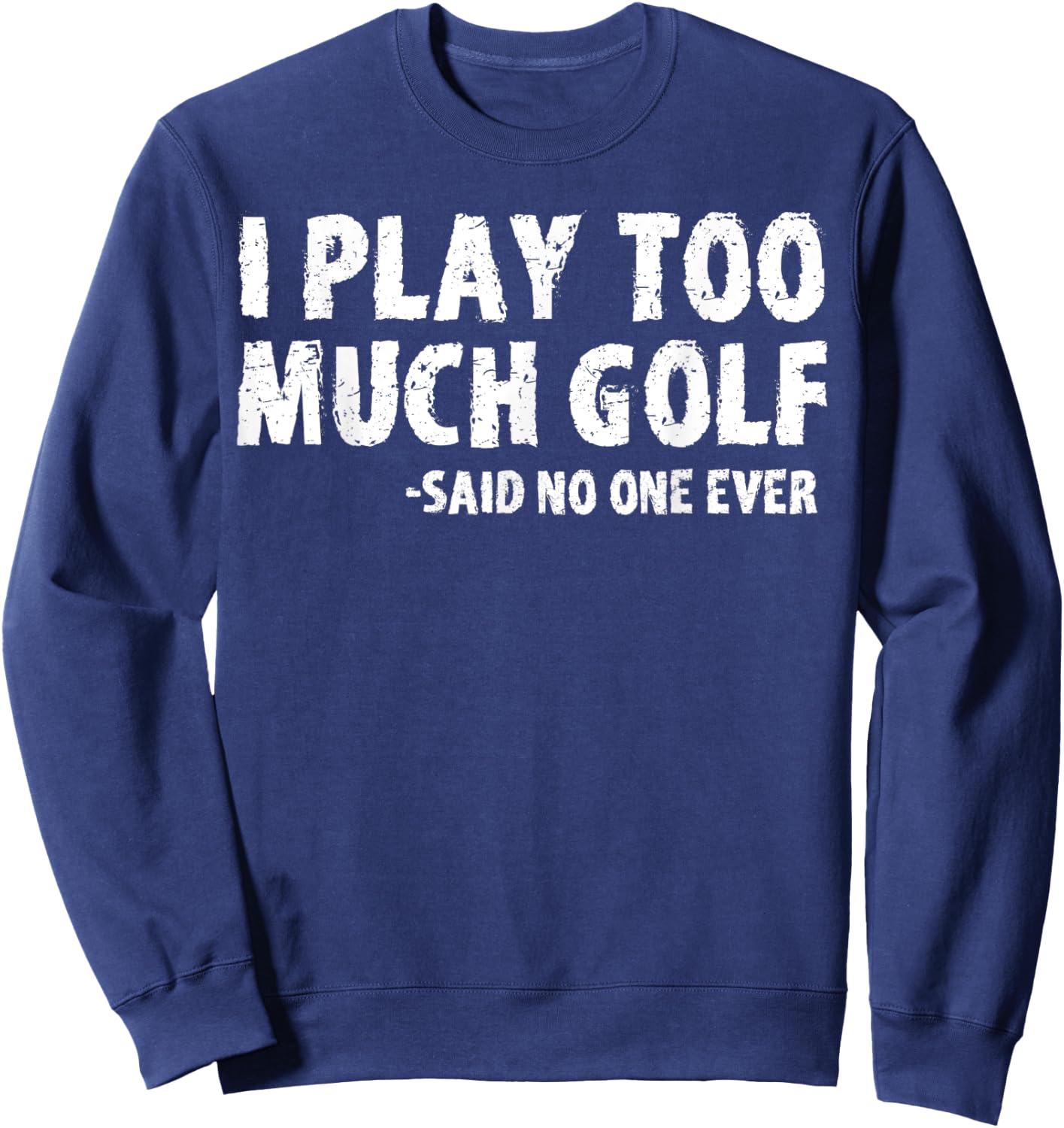 Funny Golf I Play Too Much Golf Said No One Sweatshirt - Sweatshirt | Navy