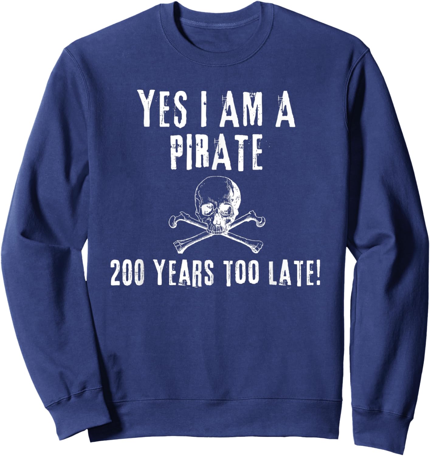 Pirate Humor Yes I am One Two Hundred Years Too Late Sweatshirt - Sweatshirt | Navy