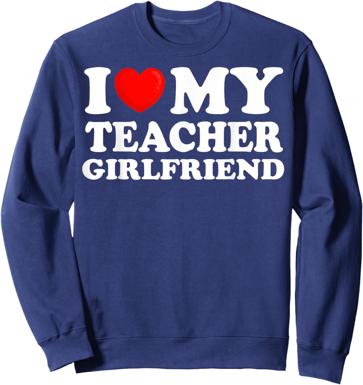 I Love My Teacher Girlfriend I Heart My Hot Girlfriend Sweatshirt - Sweatshirt | Navy