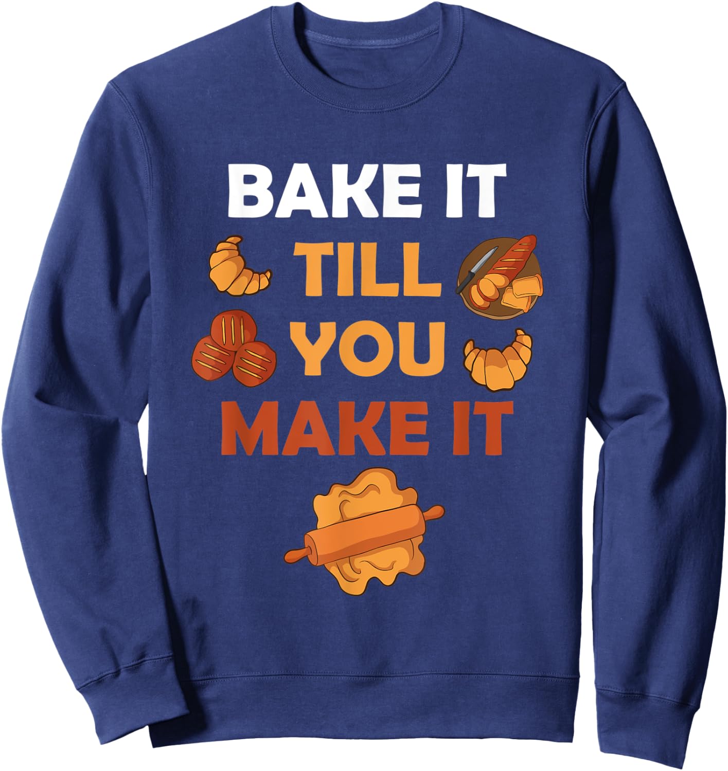 Bake It Till You Make It Bread Croissant Baker Cakery Sweatshirt - Sweatshirt | Navy