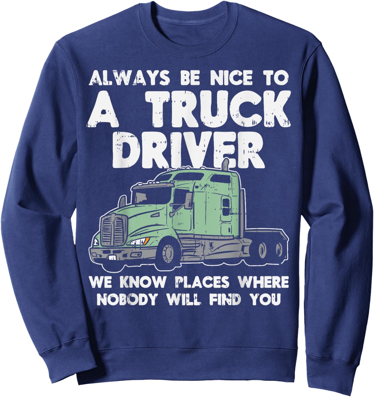 Always Be Nice To Truck Driver Funny Truckin Trucker Gift Sweatshirt - Sweatshirt | Navy