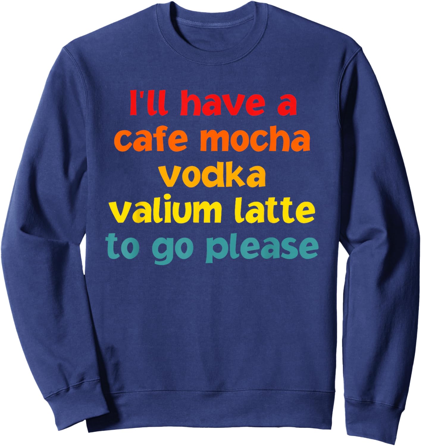 I'll Have A Cafe Mocha Vodka Valium Latte To Go Please Sweatshirt - Sweatshirt | Navy