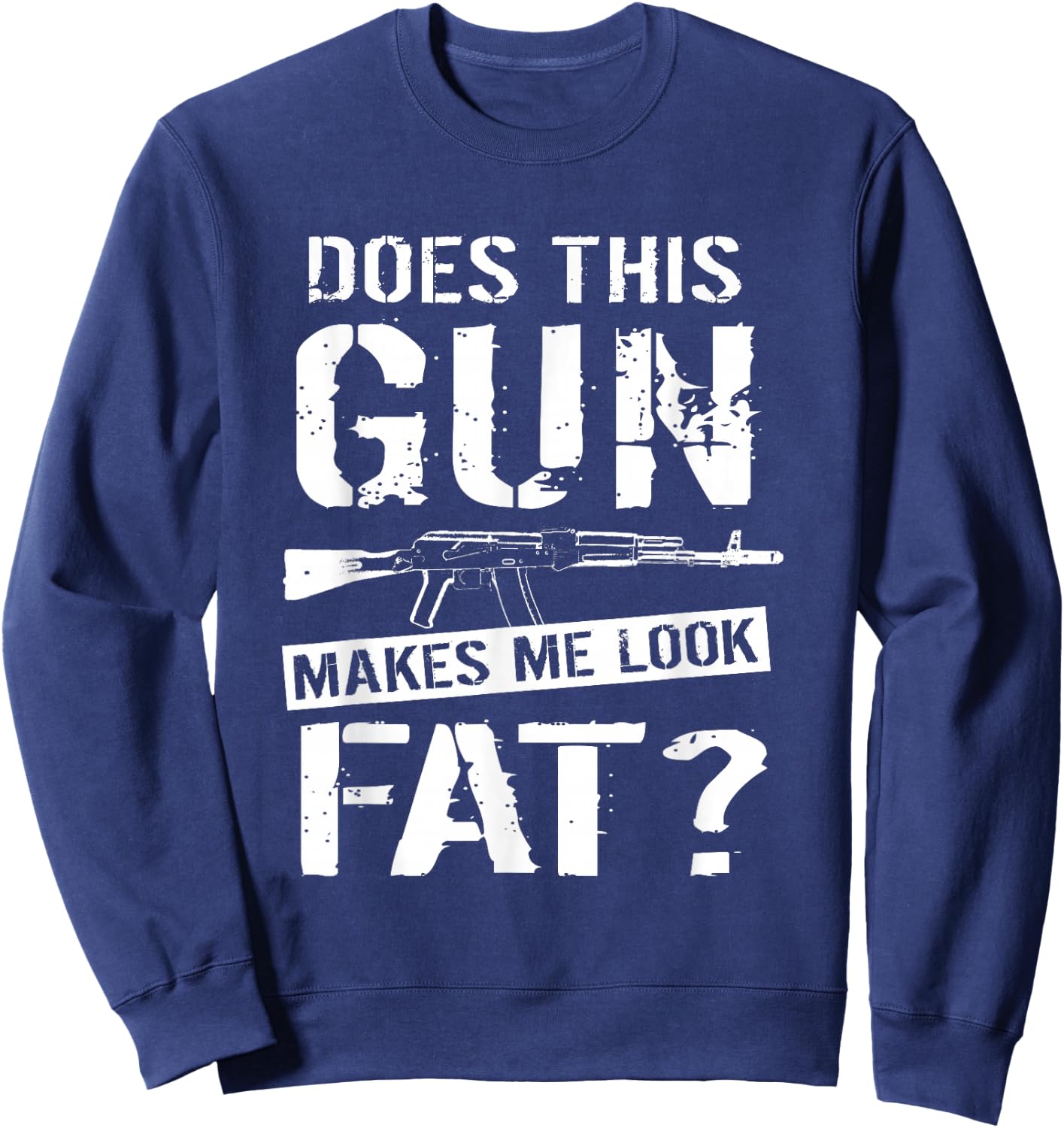 Does This Gun Make Me Look Fat? | Funny Gun Nut Joke Sayings Sweatshirt - Sweatshirt | Navy