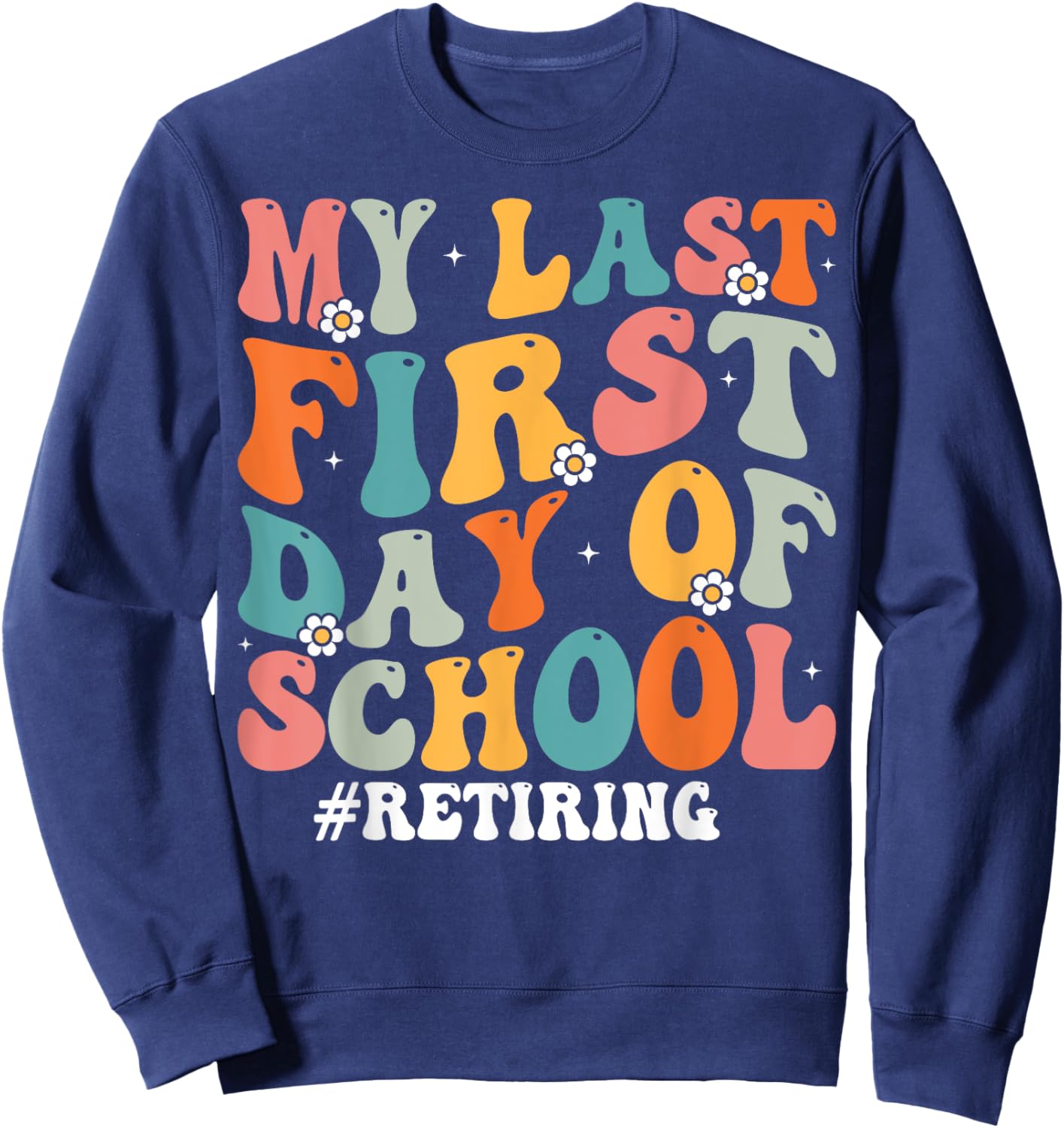 My Last First Day of School Retiring Teacher Retirement Sweatshirt - Sweatshirt | Navy