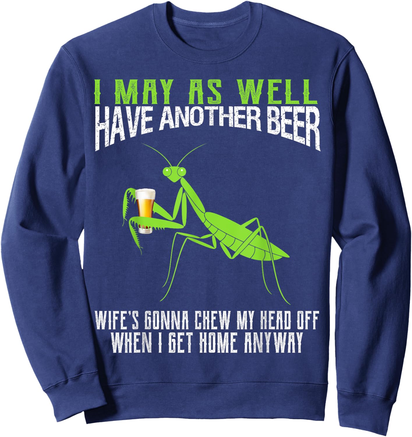 I May As Well Have Another Beer Funny Praying Mantis Sweatshirt - Sweatshirt | Navy