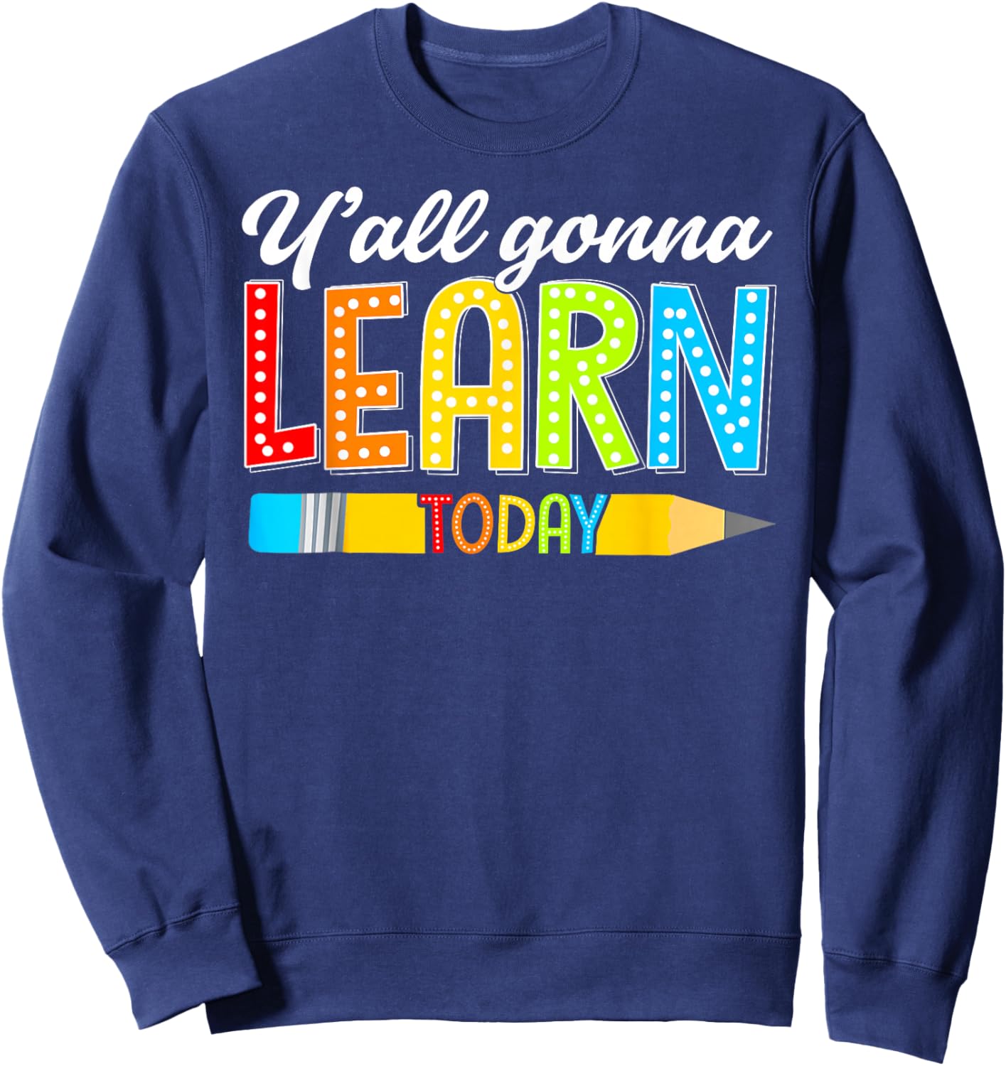 Teacher Y'all Gonna Learn Today First Day Of School Funny Sweatshirt - Sweatshirt | Navy