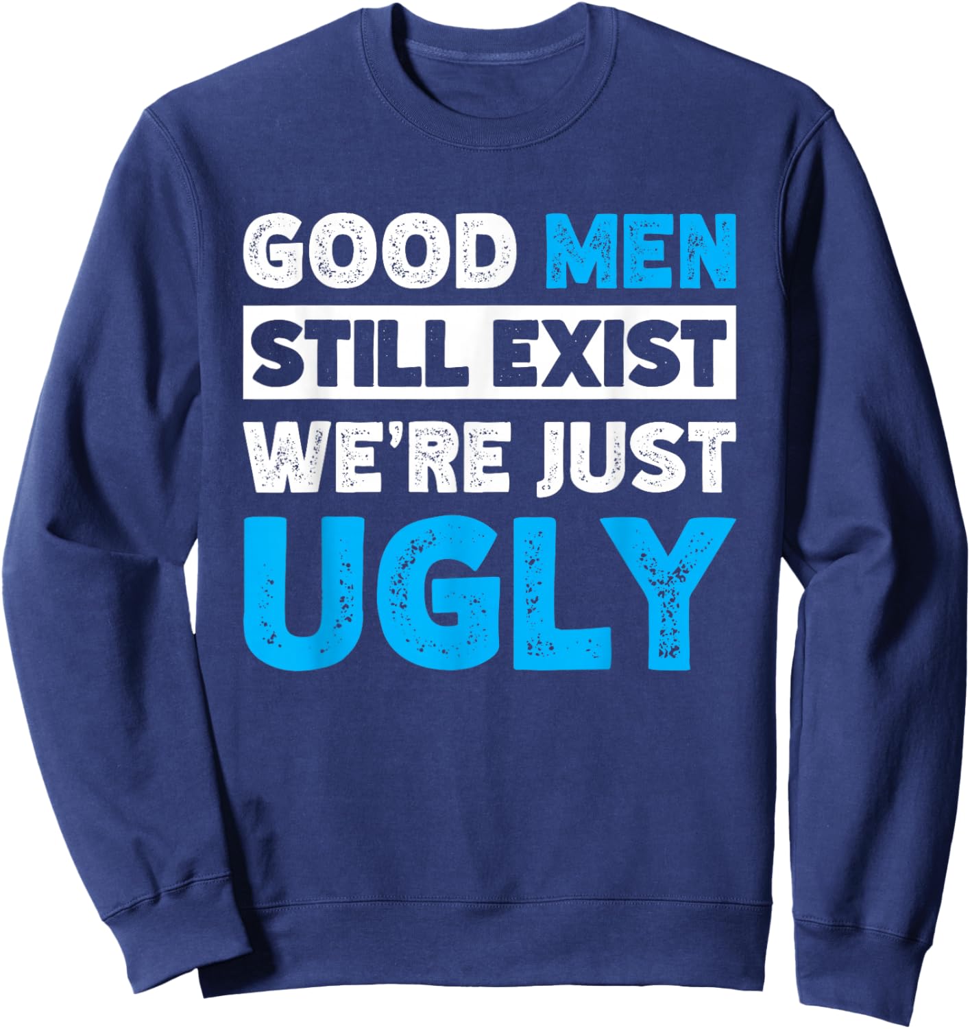 Good Men Still Exist We're Just Ugly Sweatshirt - Sweatshirt | Navy