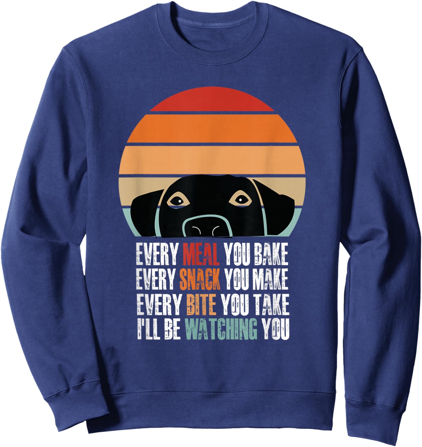 Every Snack You Make Every Meal You Bake Funny Dog Quotes Sweatshirt - Sweatshirt | Navy