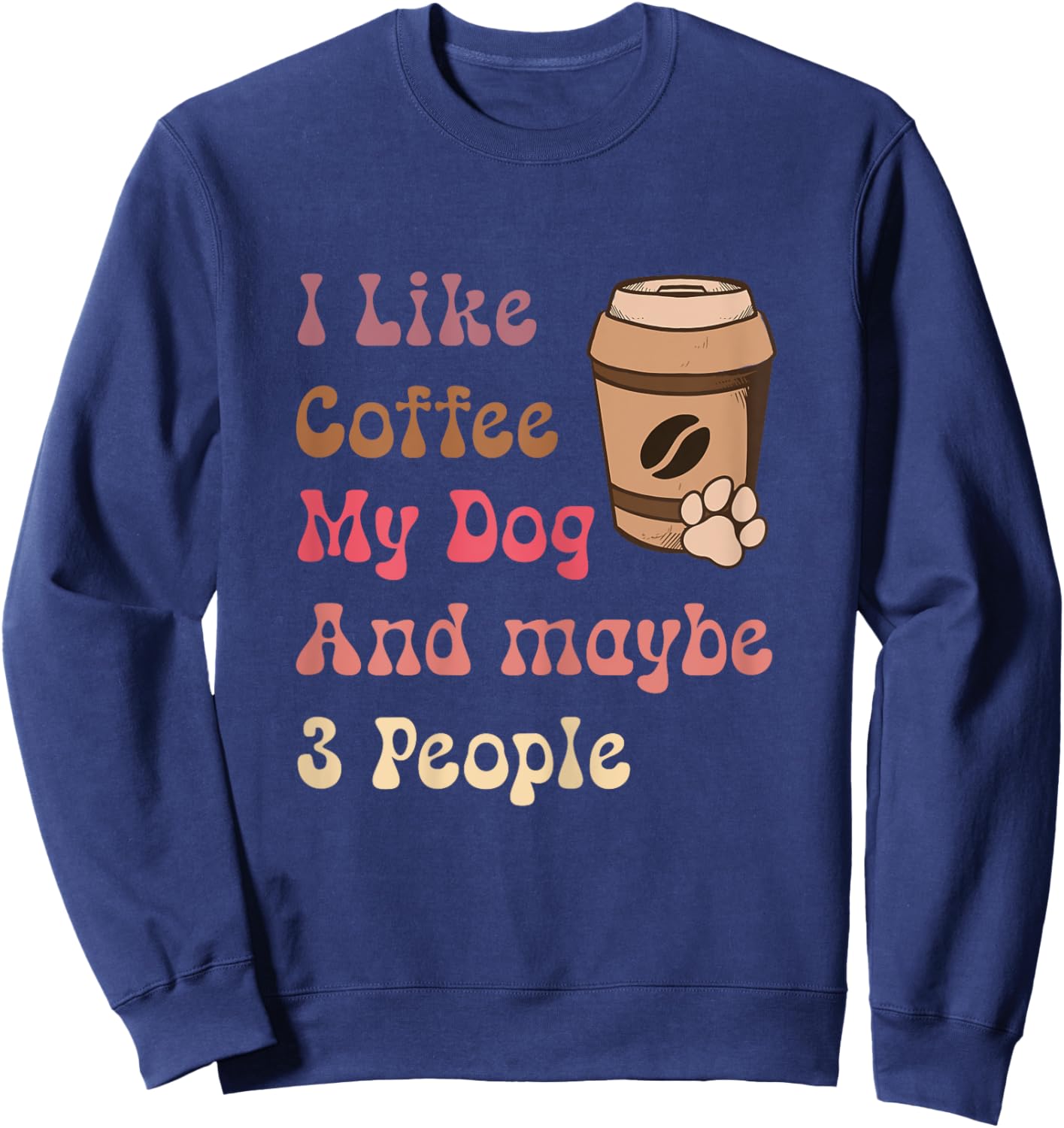 Groovy Coffee Lovers I Like Coffee My Dog and Maybe 3 People Sweatshirt - Sweatshirt | Navy