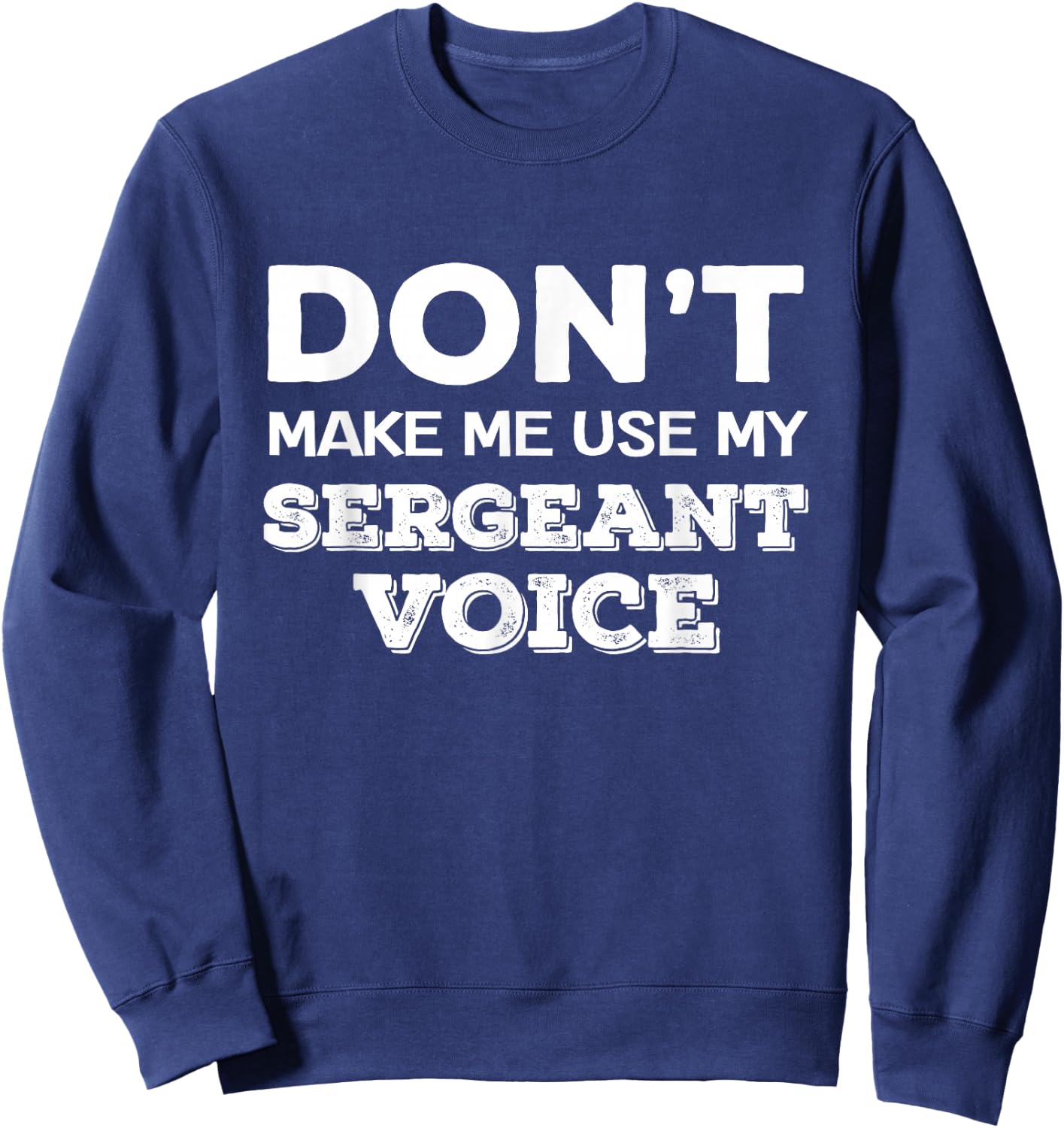 Don't Make Me Use My Sergeant Voice Drill Sergeant Quote Sweatshirt - Sweatshirt | Navy