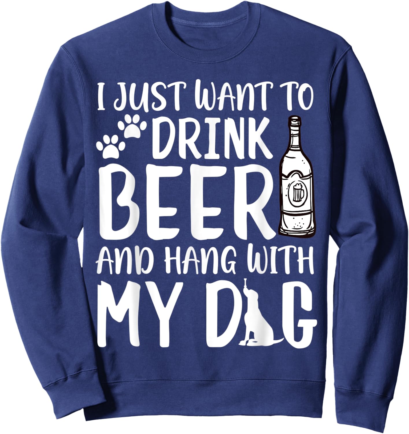 I Just Want to Drink Beer and Hang with My Dog Drinking Love Men Women Sweatshirt - Sweatshirt | Navy