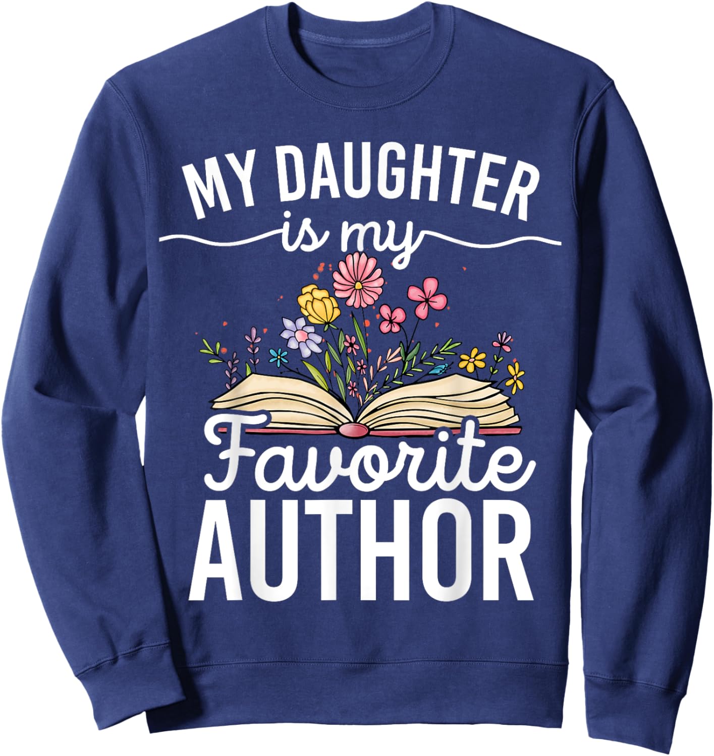 My Daughter Is My Favorite Author Support Book Writer Sweatshirt - Sweatshirt | Navy
