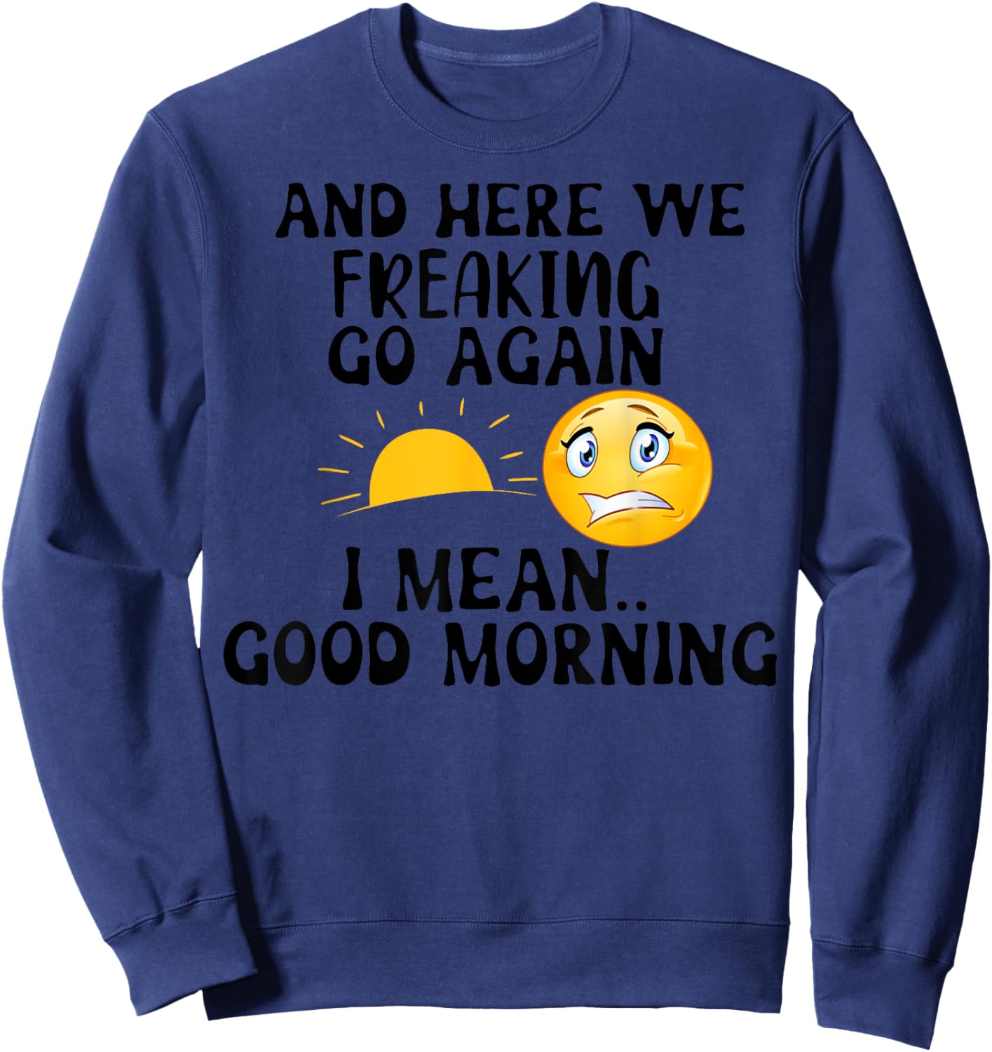 And Here We Freaking Go Again I Mean Good Morning Sun Sweatshirt - Sweatshirt | Navy