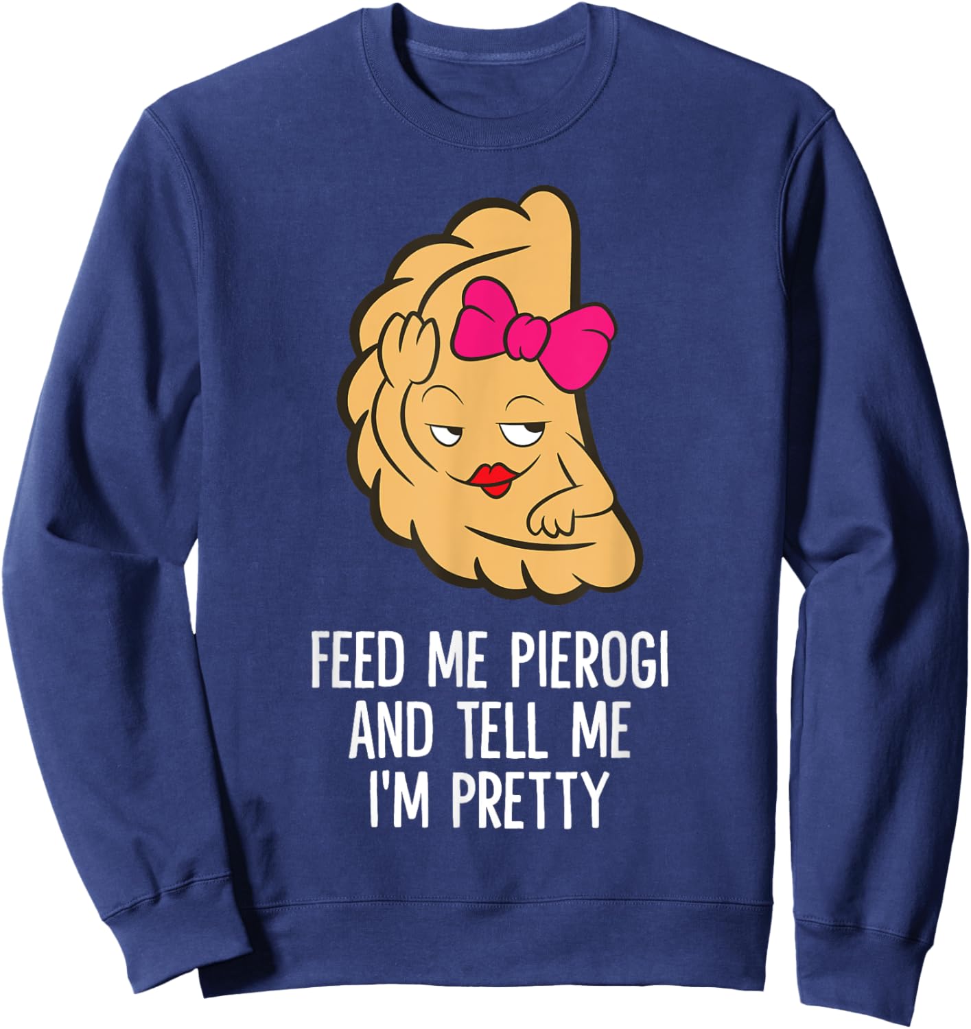Feed Me Pierogi And Tell Me I'm Pretty Polish Pierogi Sweatshirt - Sweatshirt | Navy