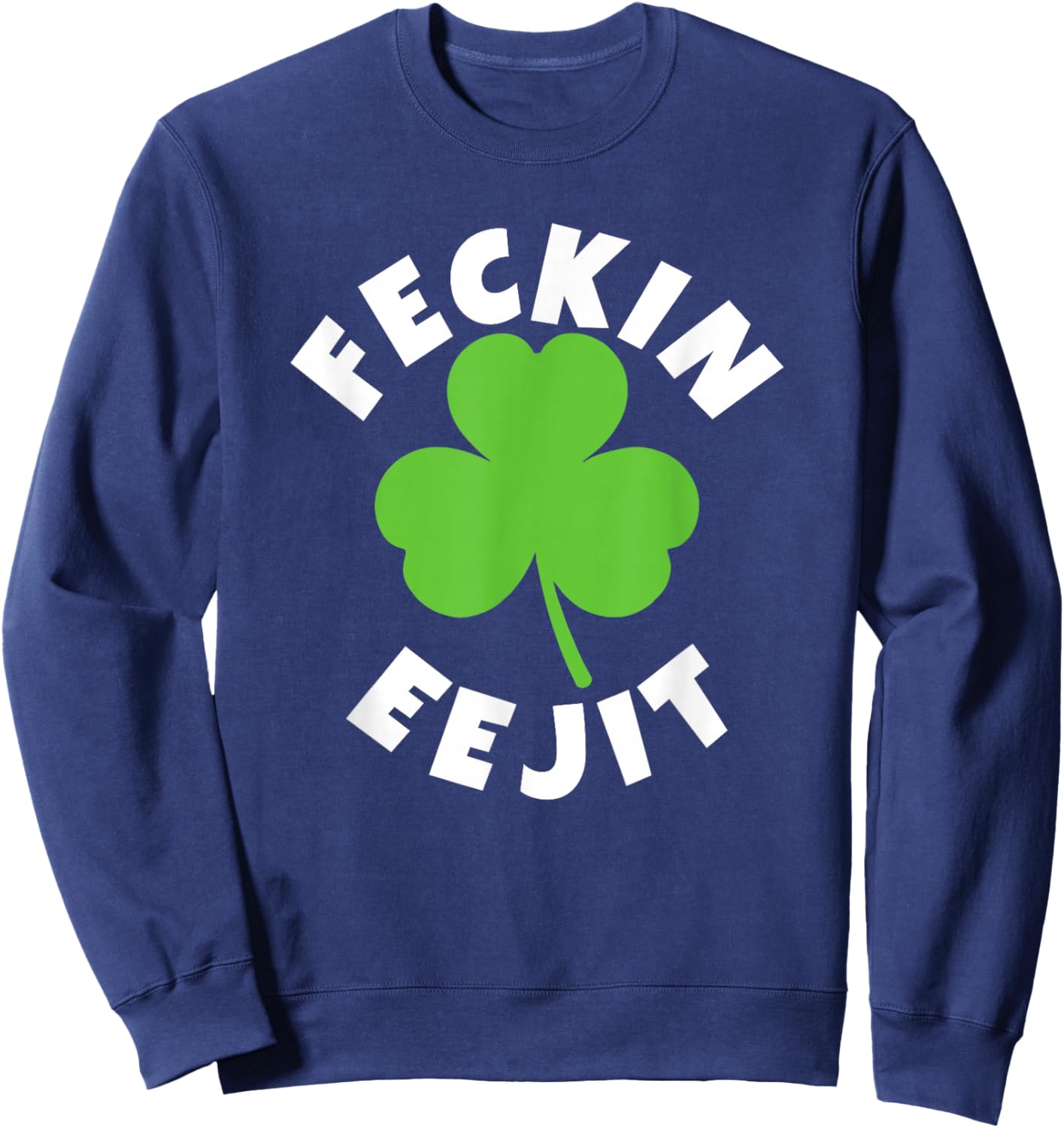 Feckin Eejit Funny St. Patrick Day Irish Ejit Day Drinking Sweatshirt - Sweatshirt | Navy