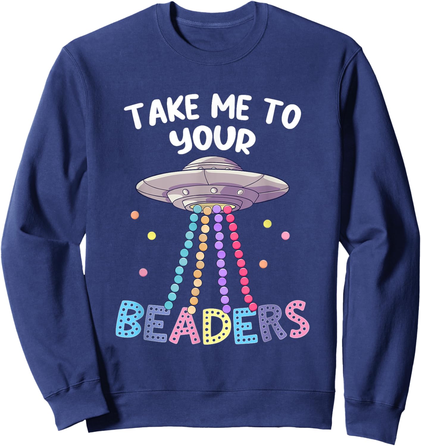Take Me To Your Beaders Funny Beading Saying Beadwork UFO Sweatshirt - Sweatshirt | Navy